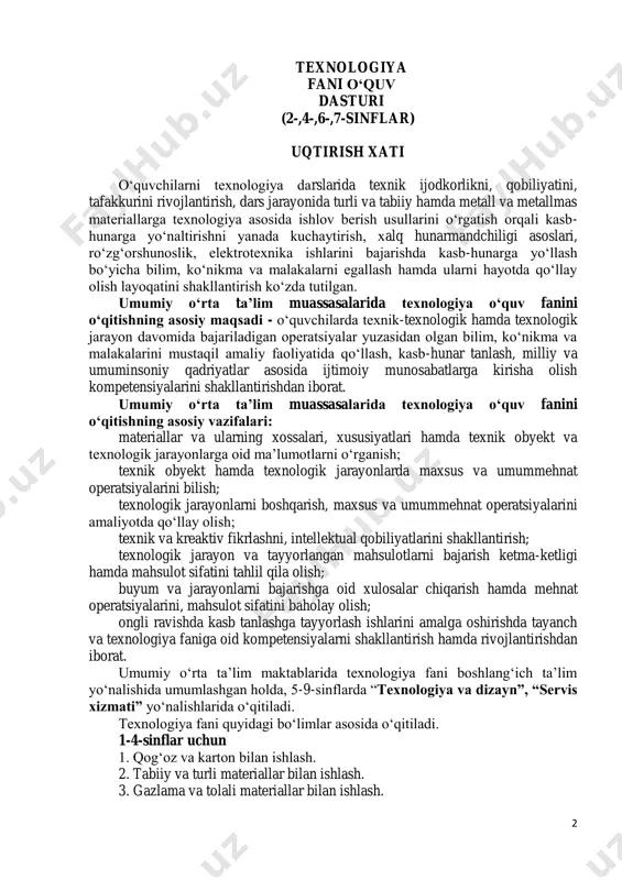 ishdan iborat. umumiy o‘rta ta’lim maktablarida texnologiya fani boshlang‘ich ta’lim yo‘nalishida umumlashgan holda, 5-9-sinflarda “texnologiya va dizayn”, “servis xizmati” yo‘nalishlarida o‘qitiladi. texnologiya fani quyidagi bo‘limlar asosida o‘qitiladi. 1-4-sinflar uchun 1. qog‘oz va karton bilan ishlash. 2. tabiiy va turli materiallar bilan ishlash. 3. gazlama va tolali materiallar bilan ishlash. 3 4. badiiy qurish-yasash va texnik modellashtirish. 5-7-sinflar uchun: texnologiya va dizayn yo‘nalishi: 1. yog‘ochga ishlov berish texnologiyasi. 2. polimer materiallarga ishlov berish texnologiyasi. 3. metallga ishlov berish texnologiyasi. 4. elektrotexnika ishlari. 5. ro‘zg‘orshunoslik asoslari. servis xizmati yo‘nalishi: 1. pazandachilik asoslari. 2. gazlamaga ishlov berish texnologiyasi. 3. ro‘zg‘orshunoslik asoslari. 8-9 sinflar uchun texnologiya va dizayn yo‘nalishi: 1. xalq hunarmandchiligi texnologiyasi. 2. elektronika asoslari. 3. kasb tanlashga yo‘naltirish. servis xizmati yo‘nalishi: 1. xalq hunarmandchiligi texnologiyasi. 2. ro‘zg‘orshunoslik asoslari. 3. kasb tanlashga yo‘naltirish. malakali o‘qituvchilar yetarli bo‘lgan v-ix sinflarda “texnologiya” o‘quv fanidan o‘quvchilar soni 25 nafar va undan ziyod bo‘lgan umumiy o‘rta ta’lim …