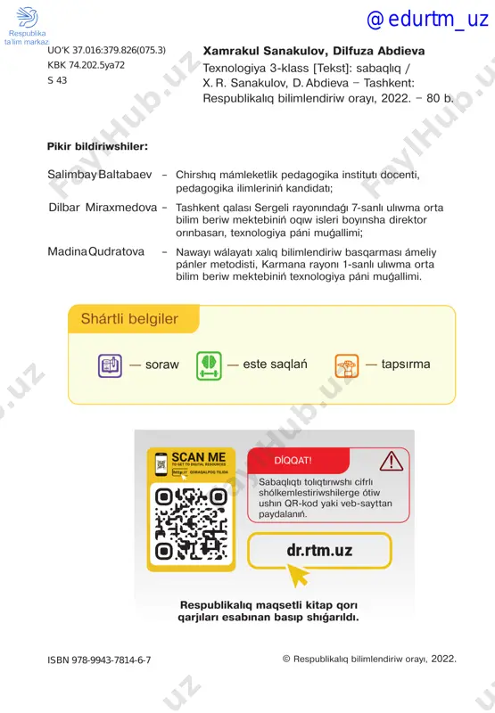 .............................. 24 9 – 10-sabaqlar. háreketleniwshi qurılmalar jasaw........................... 27 11-sabaq. dizayner kásibi............................................................... 36 12 – 13-sabaqlar. ushıwshı (lyotchiklik) kásibi................................. 37 14-sabaq. veterinar kásibi (haywanlardı emlewshi shıpaker)............. 39 15-sabaq. eskiz. shablon................................................................41 16 – 17-sabaqlar. eskiz tiykarında háreketleniwshi oyınshıqlar jasaw............................................................................................ 44 18 – 19-sabaqlar. reńli qaǵazlardan kólemli miywe hám palız ónimlerin tayarlaw.......................................................................... 47 20 – 21-sabaqlar. plastmassa ıdıslardan buyımlar tayarlaw............... 49 22-sabaq. kórkemlik jaqtan konstrukciyalaw elementleri...................51 23 – 24-sabaqlar. karton qaǵazlardan paydalanıp ertek qaharmanların jasaw............................................................. 53 25 – 26-sabaqlar. hár túrli qalıńlıqtaǵı jiplerden oyınshıqlar jasaw..... 55 27-sabaq. pape-mashe usılında palız óniminiń kórinisin jasaw........... 58 28-sabaq. kvilling usılı.................................................................... 59 29 – 30-sabaqlar. kvilling usılında kompoziciya jasaw...................... 62 31 – 32-sabaqlar. hár túrli qaǵazlardan paydalanıp mebeller jasaw... 66 33-sabaq. gezlemeden naǵıs kompoziciyasın jaratıw....................... 70 34-sabaq. applikaciya usılında panno jasaw.....................................74 mazmuní @edurtm_uz i bap texnologiya hám texnologiyalíq qurallar @edurtm_uz i bap. texnologiya hám texnologiyalíq qurallar 5 1-sabaq. átirapímízdaǵí texnologiyalar áziz oqıwshı! búgingi kúnde adamlardıń turmısın …