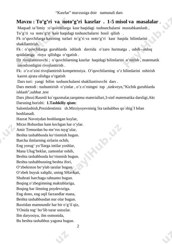 ashabbusdan nur olar bugun. baxtidan mamnundir har bir o‘g‘il qiz, yonida tog‘ bo‘lib turar ustozlar. ilm daryosiyu, ilm osmonida, bu beshta tashabbus yagona bugun. 2 beshta tashabbusga javoblar aytib, ma’rifat yo‘lini bo‘ston qilamiz. shukronalar qilib buyuk ollohga, biz hizmat qilamiz o‘zbekistonga! [image: d:\aralash\shareit\photo\5 tashabbus\img_20190419_080421_881.jpg] so`ng fasl haqida suhbat o`tkazaman.navbatchi axboroti tinglanadi. -kim bugun navbatchi? ushbu kunning hisobin kim menga aytuvchi? -menman bugun navbatchi. gullarga suv quyuvchi. sanani ham aytuvchi. doskani ham artuvchi. bugun hafta kunining birinchisi bo`ladi. alloh ushbu kunga yaxshi nazar soladi. barakalla bolajonlar. bugun oddiy kun emas. balki sinov darsidir , o`tib olsak sinovdan. keyin bari yaxshidir . ii. o`tgan mavzuni so`rash xo`sh , biz o`tgan darsda qaysi mavzuni o`tgan edik? o`tgan matematika darsida. maxraji 3, 6, 12ga teng bo`lgan kasrlar mavzusiga doir misollar yechgan edik . uy vazifaning bajarilganini tekshirib o`tiladi 3 [image: ] 4 hozir biz quyiqagi rebusni yechamiz . hosil bo`lgan so`zni senkveyn metodi asosida …