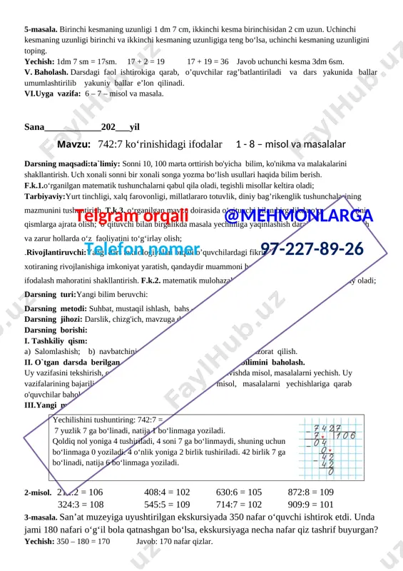 294:3 = 98 392:4 = 98 581:7= 83 2-masala. 3-sinf o‘quvchilari uchun avval 172 ta, keyin 143 ta darslik keltirildi. har bir o‘quvchiga 9 nomdagi darsliklar berildi. sinfda necha nafar o‘quvchi bor? yechish: 172 + 143 = 315 315 : 9 = 35 javob: 35 nafar o`quvchi bor. 3 - misol. 364 : 4 + 467 = 558 568 : 8 – 51 = 20 126 : 2 + 186 = 249 68 · 4 – 198 = 74 55 · 5 – 188 = 87 45 · 9 – 345 = 60 [image: ]4-masala. sayyohlar toshkentdan navoiy shahriga bo rish uchun 6 soat yo‘l yurishdi. ular jami 480 km masofani bosib o‘tgan bo‘lsa, 1 soatda o‘rtacha necha km yo‘l yurishgan? yechish: 480 : 6 = 80 javob: 80 km?soat. iv. yangi mavzuni mustahkamlash. didaktik o`yin: 4. "qo'shnilarni top"o'yini. maqsad: sonlar ketma- ketligini mustahkamlash. mazmuni: o'qituvchi qo'shnilariga ko'ra sonni topishni …