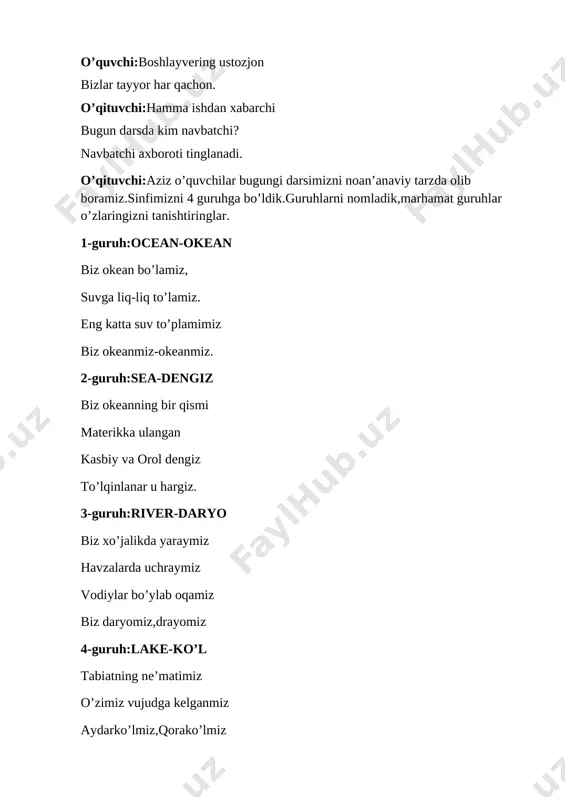 a ulangan kasbiy va orol dengiz to’lqinlanar u hargiz. 3-guruh:river-daryo biz xo’jalikda yaraymiz havzalarda uchraymiz vodiylar bo’ylab oqamiz biz daryomiz,drayomiz 4-guruh:lake-ko’l tabiatning ne’matimiz o’zimiz vujudga kelganmiz aydarko’lmiz,qorako’lmiz dengizdan farqlanamiz o’qituvchi:keling darsimizni tashkiliy qismini o’tkazib olsak. 1-guruh:”kuz”manzarasini doskaga hosil qilishadi va tabiatshunoslik fanidan dts talablarini aytishadi. 2-guruh:tabiat hodisalarini aks ettirib kuz fasli muhim sanalarini aytishadi 3-guruh:5 ta muhim tashabbusni yod aytishadi. 4-guruh:quyosh nurlarini bizgacha yetib kelishiga yordam berishadi va tabiatshunoslik fani bizga nimani o’rgatishini aytib o’tadilar. sinf doskasida kuz manzarasi hosil bo’ladi ii. o`tilgan mavzuni mustahkamlash. o’qituvchi:o’tgan darsda qaysi mavzu bilan tanishgan edik? o’quvchi:yerusti va yerosti suvlari o’qituvchi:men bejizga guruhlarimizni okeah,daryo,dengiz,ko’l deb nomlamadim bular yerusti suvlariga kiradi o’qituvchi:qani guruhlar o’zlari haqida ma’lumotlarni bilishadimi? o’quvchilar o’tilgan mavzuni so’zlab berishadi 1-guruh:”mozaika” usulidan foydalanib jilg’a,sharshara,ko’lni hosil qilishadi [image: ] [image: ]2-guruh:globusdan okeanlarni topib daftariga yozishadi tinch okeani,hind okeani, shimoliy muz okeani,atlantika okeani 3-guruh:o’zbekiston xaritasidan daryolarni topib yozishadi 4-guruh:”bilimlar dengizi” metodi. baliqchalar savoliga javob berishadi …