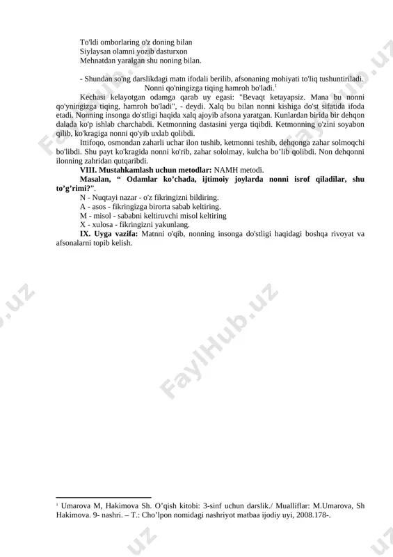 ar ham doim galma gal bu yurtdan risqini terib yeganlar. yurtim bugunliging bildi keng jahon to'ldi omborlaring o'z doning bilan siylaysan olamni yozib dasturxon mehnatdan yaralgan shu noning bilan. - shundan so'ng darslikdagi matn ifodali berilib, afsonaning mohiyati to'liq tushuntiriladi. nonni qo'ningizga tiqing hamroh bo'ladi.[footnoteref:1] umarova m, hakimova sh. o’qish kitobi: 3-sinf uchun darslik./ mualliflar: m.umarova, sh hakimova. 9- nashri. – t.: cho’lpon nomidagi nashriyot matbaa ijodiy uyi, 2008.178-. kechasi kelayotgan odamga qarab uy egasi: "bevaqt ketayapsiz. mana bu nonni qo'yningizga tiqing, hamroh bo'ladi", - deydi. xalq bu bilan nonni kishiga do'st sifatida ifoda etadi. nonning insonga do'stligi haqida xalq ajoyib afsona yaratgan. kunlardan birida bir dehqon dalada ko'p ishlab charchabdi. ketmonning dastasini yerga tiqibdi. ketmonning o'zini soyabon qilib, ko'kragiga nonni qo'yib uxlab qolibdi. ittifoqo, osmondan zaharli uchar ilon tushib, ketmonni teshib, dehqonga zahar solmoqchi bo'libdi. shu payt ko'kragida nonni ko'rib, zahar sololmay, kulcha bo’lib qolibdi. non dehqonni ilonning zahridan …