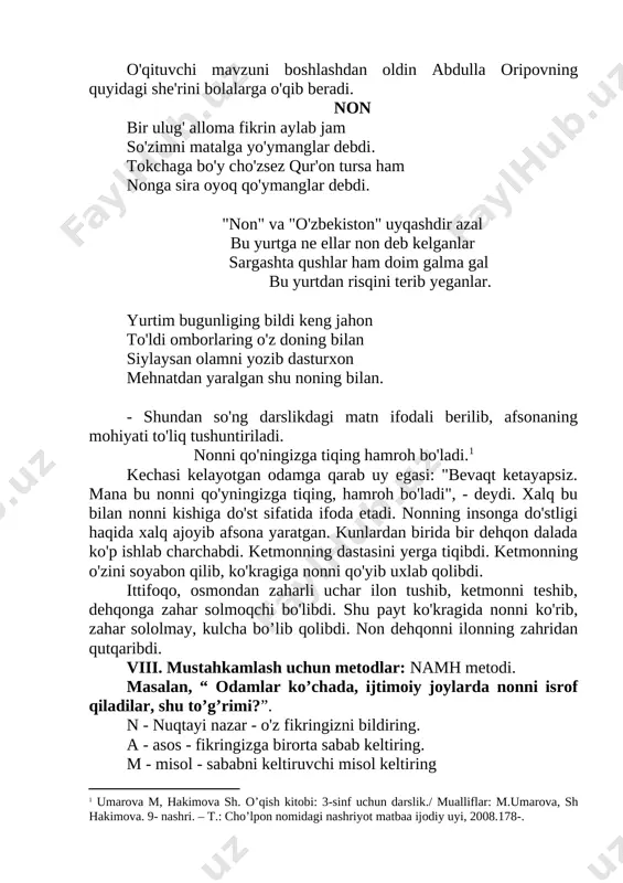 ar ham doim galma gal bu yurtdan risqini terib yeganlar. yurtim bugunliging bildi keng jahon to'ldi omborlaring o'z doning bilan siylaysan olamni yozib dasturxon mehnatdan yaralgan shu noning bilan. - shundan so'ng darslikdagi matn ifodali berilib, afsonaning mohiyati to'liq tushuntiriladi. nonni qo'ningizga tiqing hamroh bo'ladi.[footnoteref:1] umarova m, hakimova sh. o’qish kitobi: 3-sinf uchun darslik./ mualliflar: m.umarova, sh hakimova. 9- nashri. – t.: cho’lpon nomidagi nashriyot matbaa ijodiy uyi, 2008.178-. kechasi kelayotgan odamga qarab uy egasi: "bevaqt ketayapsiz. mana bu nonni qo'yningizga tiqing, hamroh bo'ladi", - deydi. xalq bu bilan nonni kishiga do'st sifatida ifoda etadi. nonning insonga do'stligi haqida xalq ajoyib afsona yaratgan. kunlardan birida bir dehqon dalada ko'p ishlab charchabdi. ketmonning dastasini yerga tiqibdi. ketmonning o'zini soyabon qilib, ko'kragiga nonni qo'yib uxlab qolibdi. ittifoqo, osmondan zaharli uchar ilon tushib, ketmonni teshib, dehqonga zahar solmoqchi bo'libdi. shu payt ko'kragida nonni ko'rib, zahar sololmay, kulcha bo’lib qolibdi. non dehqonni ilonning zahridan …