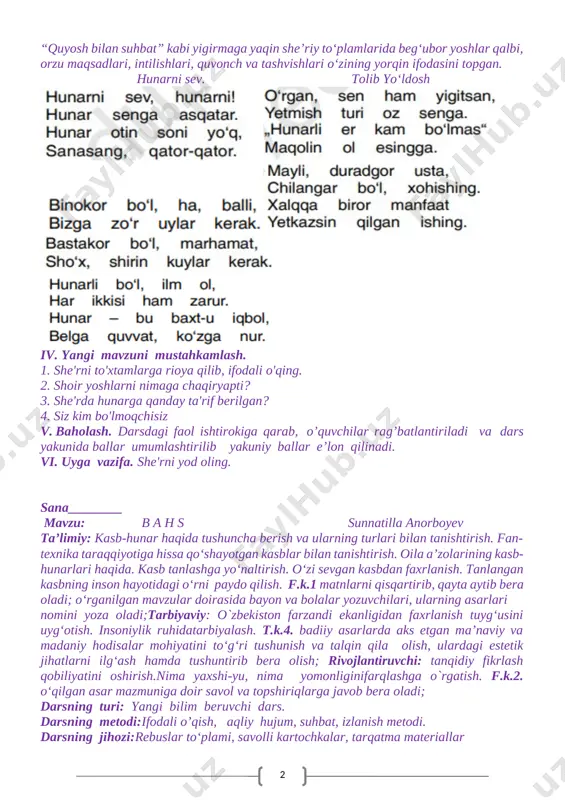 hayoti va ijodi haqida suhbat o‘tkaziladi: bolalar va kattalarning ardoqli shoiri tolib yoʻldosh 1918 yil toshkentning chilonzor mavzei, gulbozor mahallasida oddiy mehnatkash oilada dunyoga kelgan. u turmush tashvishlari bilan boʻlib, qirq yoshidan soʻng ilm egallashga kirishadi. tayyorlov va kechki kurslarda oʻqidi. tolib yoʻldoshning birinchi sheʼriy toʻplami “boʻri bilan chol” 1943 yilda chop etilgan. “shundan beri, ‒ deb yozadi shoir tarjimai holida, ‒ qirqqa yaqin toʻplam nashr ettirdim, yarmi bolalarga, yarmi kattalar uchun”. t. yoʻldoshning “baxtiyorlar qoʻshigʻi”, “porloq erta”, “polizda”, “doʻmboqlar”, “koptok nega qochadi”, “oʻsmirlar oʻylari”, “oq terakmi, koʻk terak”, “quyosh bilan suhbat” kabi yigirmaga yaqin sheʼriy toʻplamlarida begʻubor yoshlar qalbi, orzu maqsadlari, intilishlari, quvonch va tashvishlari oʻzining yorqin ifodasini topgan. hunarni sev. tolib yo‘ldosh [image: ] [image: ] [image: ][image: ] [image: ] [image: ] iv. yangi mavzuni mustahkamlash. 1. she'rni to'xtamlarga rioya qilib, ifodali o'qing. 2. shoir yoshlarni nimaga chaqiryapti? 3. she'rda hunarga qanday ta'rif berilgan? 4. siz kim …