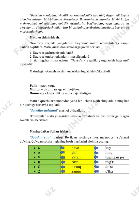 smiga sarlavha topiladi. “savollar gulshani” mashqi o‘tkaziladi. o‘quvchilar matn yuzasidan savollar tuzishadi va bir- birlariga tuzgan savollarini berishadi. mashq daftari bilan ishlash. “so‘zdan so‘z” mashqi. berilgan so‘zlarga mos ma’nodosh so‘zlarni qo‘ying. qo‘ygan so‘zlaringizning bosh harflarini alohida yozing. • n navo kuy • a ahil inoq • v vatan tug‘ilgan joy • r rost to‘g‘ri • o‘ o‘rtoq do‘st • z zamin o‘lka “navro‘z” so‘ziga ta’rif beriladi. matn mazmuni asosida reja tuziladi. reja: (namuna) 1. navro‘z bahor bayrami; 2. navro‘zning nishonlanishi. “bu qiziq” rukni ostida berilgan ma’lumotlar o‘qiladi. mehrjon – kuzgi kun va tun tengligini, hosil yig‘ish yakunini, qishga tayyorgarlik ko‘rish kabi hodisalarni aks ettiruvchi bayram. iv. darsni yakunlash va baholash. (3 daqiqa) - bugun darsda nimalarni bilib oldik? - navro‘z qanday bayram? v. uyga vazifa. (2 daqiqa) matnni o‘qing va mazmunini so‘zlab bering. navro‘z haqida she’rlar topib yod oling. 8-mavzu: navro‘z taomlari darsning maqsadi: - muazzam ibrohimova “qochoq bug‘doycha” ertagi …