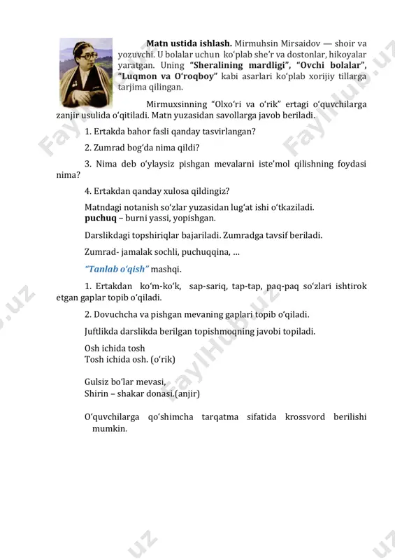n gaplar topib o‘qiladi. 2. dovuchcha va pishgan mevaning gaplari topib o‘qiladi. juftlikda darslikda berilgan topishmoqning javobi topiladi. osh ichida tosh tosh ichida osh. (o‘rik) gulsiz bo‘lar mevasi, shirin – shakar donasi.(anjir) o‘quvchilarga qo‘shimcha tarqatma sifatida krossvord berilishi mumkin. rasmli krossvordni yeching va 7- raqam ostida yashiringan meva nomini toping. 1 2 3 4 5 6 8 9 10 mashq daftari bilan ishlash. mevaning rasmini chiziladi tez aytish musobaqasi o‘tkaziladi. ko‘m-ko‘k kurtak ko‘katlar ko‘klamga ko‘rk ko‘rsatar. iv. darsni yakunlash va baholash. (3 daqiqa) - darsda nimalarni bilib oldingiz? - biz bugun darsda nimalarni bajardik? v. uyga vazifa. (2 daqiqa) ertakni o‘qing va mazmunini so‘zlab bering. ertakdagi bog‘ni rasmda tasvirlang. 9-mavzu: bo‘lim yuzasidan takrorlash darsning maqsadi: - “ertaklarning sehrli olamidan bahra olamiz” bo‘limi yuzasidan o‘quvchilar egallagan bilimlarini mustahkamlash. - jamoada ishlash ko‘nikmasini shakllantirish; - dunyoqarashini kengaytirish, tezkorligini oshirish. tayanch so‘zlar: ertakdagi qahramonlar, mubinaning ertagi, didaktik materiallar: a4 formatdagi qog‘oz, rangli qalamlar. …