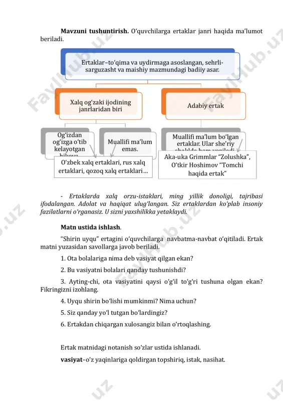, rus xalq ertaklari, qozoq xalq ertaklari… aka-uka grimmlar “zolushka”, o‘tkir hoshimov “tomchi haqida ertak” chorpoya–ochiq havoda o‘tirishga, yotishga mo‘ljallangan yog‘och karavot. davlati ziyoda–boy, badavlat. ertakni o‘quvchilar navbatma-navbat o‘qitiladi. ertak qahramonlariga baho beriladi va mashq daftariga yoziladi. mashq daftari bilan ishlash. ertak matnidan otaning bolalariga aytgan vasiyatini yoziladi. harflarni o‘z o‘rniga qo‘yib, ertakdagi bosh g‘oya aniqlanadi. (mehmondo‘stlik) “bog‘lang” mashqi. so‘z birikmalar ma’nosi bilan moslashtiriladi. darslikdan juftlikda ishlash uchun “savollar gulshani” mashqi o‘tkaziladi. o‘quvchilar “kim?”, “nega?”, “qachon?”, “nima?”, “nima uchun?” so‘roqlari yordamida ertak asosida savollar tuzish topshirig‘i beriladi. savollarni bir-biriga berishadi va javoblar muhokama qilinadi. iv. darsni yakunlash va baholash. (3 daqiqa) - dars sizga yoqdimi? - ertakdan qanday xulosa chiqardingiz? darsda nimalarni bajardik? v. uyga vazifa. (1 daqiqa) ertakni o‘qing va mazmunini so‘zlab bering. ertak mazmuniga mos maqollar toping. hech narsani sezmasdan uxlash miriqib uxlamoq tez-tez uygʻonish bilan boʻladigan, yengil-yelpi, qisqa uyqu. 2-3-mavzu: hayvonlar haqida ertaklar darsning maqsadi: - “och …