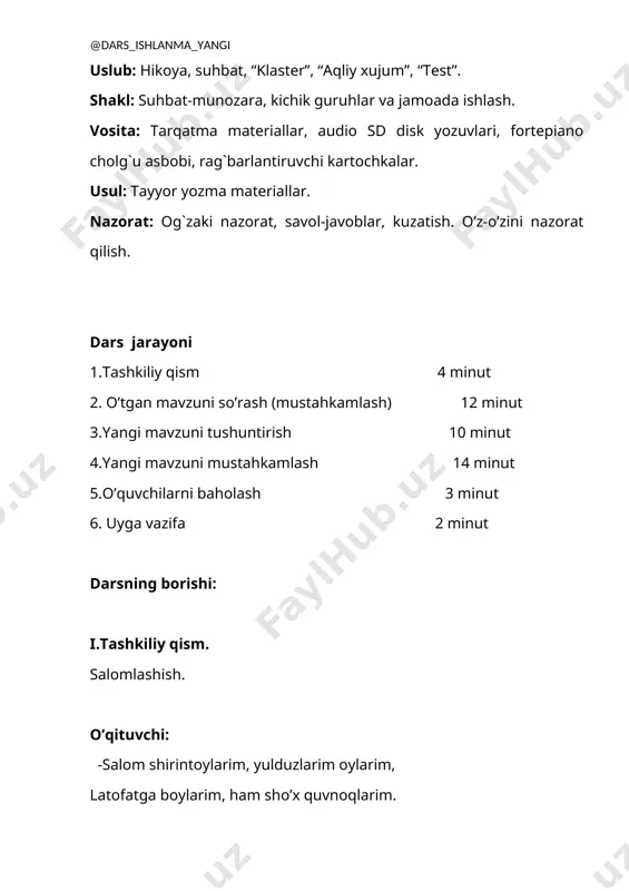 imiz shiori: -bilim ol, hunar tanla! -bilim olib, hunarli bo`lishimiz uchun eng kerakli boyligimiz bu -sog`ligimiz. o’qituvchi: sizlar qanday bolalarsiz? hamma:bizlar– buyuk yurt osmonida go’zal kamalak, barkamol avlod bo’lmoq –eng ezgu tilak. davomatni aniqlash o’qituvchi: -bugun oddiy dars emas, balki sinov darsidir. o’tib olsak sinovdan, bu hammadan yaxshidir. qani,ayting bolalar, kim navbatchi bo’ladi? ushbu kunning hisobin menga aytib beradi. ii. o’tgan mavzuni mustahkamlash aziz bo’ston – o’zbekiston she’rini so’rash iii.yangi mavzu bayoni: [image: ] [image: ] [image: ] [image: ] iv.mustahkamlash: savol-javob o’tkazish v.baholash. yaxshi kuylagan o’quvchilar rag’batlantiruladi. [image: c:\documents and settings\user\moi dokumenti\moi risunki\5646.jpg] vi.uyga vazifa:olma she’rini yodlash image3.emf image4.emf image5.jpeg image1.emf image2.emf