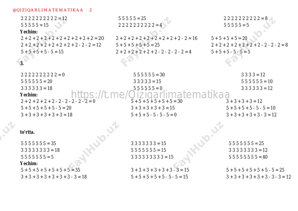 5 + 5 + 5 + 5 = 35 3 + 3 + 3 + 3 + 3 + 3 - 3 = 15 5 + 5 + 5 + 5 + 5 + 5 - 5 = 25 3 + 3 + 3 + 3 + 3 + 3 + 3 - 3 = 18 5 + 5 + 5 + 5 + 5 - 5 - 5 = 15 3 + 3 + 3 + 3 + 3 + 3 - 3 - 3 = 12 @qiziqarlimatematikaa 2 https://t.me/qiziqarlimatematikaa 5 + 5 + 5 + 5 + 5 - 5 - 5 = 5 3 + 3 + 3 + 3 + 3 + 3 + 3 - 3 - 3 = 15 5 + 5 + 5 + 5 + 5 + 5 + 5 + 5 = 40 5. 3 3 3 3 3 3 3 …