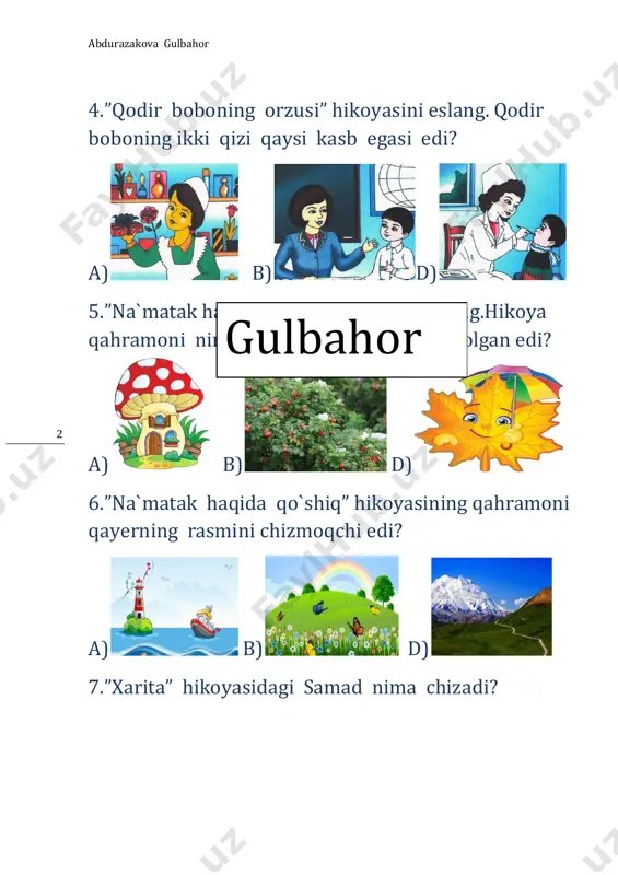hor abdurazakova gulbahor 7 6. rebusni yeching. . bilim bulog`i. hunar – hunardan risqing unar. 1.”hunarsiz kishi o`limga yaqin” ertagida podsho o`z qo`libilan yaratgan va uning hayotini saqlab qolgan buyumni belgilang. a. b.gilam 2.”ko`k argumoq” hikoyasidagi ushbu ta`rif qaysi hayvonga tegishli? quloqllqri dikkaygan, qoq peshanasida oppoq qashqasi bor…. a. b. d. 3.g`ani jahongirovning “k`ok arg`umoq” hikoyasi qahramoning otasi qaysi kasb egasi edi? gulbahor abdurazakova gulbahor 8 a. b. d. 4.”ko`k arg`umoq” hikoyasidagi muallimni kulgiga qo`ygan qo`ygan hayvon qaysi? a. b. d. kumush qish. 1.`”qish to`zg`itar momiq par” she`rida ko`zlarini pirpiratgan transport vasitasi nima edi? a. b. d. 2.”qor odamning sovg`asi” matnida bolalar nima yasaydilar gulbahor abdurazakova gulbahor 9 a) b) d) 3.pirimqul qodirovning “xatarli uchrashuv” hikoyasining qahramoni qanday hayvonga duch keladi? a) b) d) 4.erpo`lat onasi bilan shahardan nima olib qaytdi? a) b) d) 5.qish faslida qushlar qayerda qo`noqlaydilar? a) b) d) gulbahor abdurazakova gulbahor 10 6.”rangin qorlar” matnida “bo`yoq …