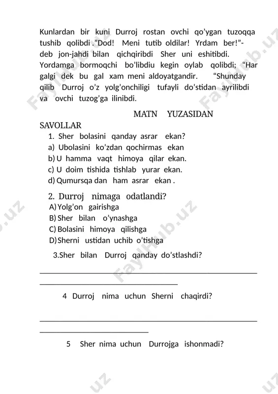 ________________________________________________ 5 sher nima uchun durrojga ishonmadi? ________________________________________________________________________________- 6. sherda durrojga nisbatan qanday his –tuyg’u uyg,ondi? ___________________________________________________________________________ 7.sher do’stidan xafa bo’lib aytgan iborani toping. a) kel do’st bo’lib,birga yashaylik b) “sen bizni aldading “ c) “yolg’on so’zlamagin,yolg’onchi el oldida uyalib qoladi” d) “ endi unga ishonadigan ahmoq yo’q” 8. hikoya ketma- ketligini raqamlar bilan ifodalang. ___ sher durroj bilan do’stlashmoqchi bo’libdi ___ sher cho’chib ketibdi, bolasini tishlab olibdi ____ durroj rosdan ham ovchi qo’liga tushibqolibdi. ___ durroj uni aldabdi 9. sher do’stiga qanday munosabatda bo’ldi? 10. durroj nima uchun sherni aldadi ? ____________________________________________________________________________________________________________________________________________________________ [bookmark: _goback][image: ] image1.jpg image2.jpg