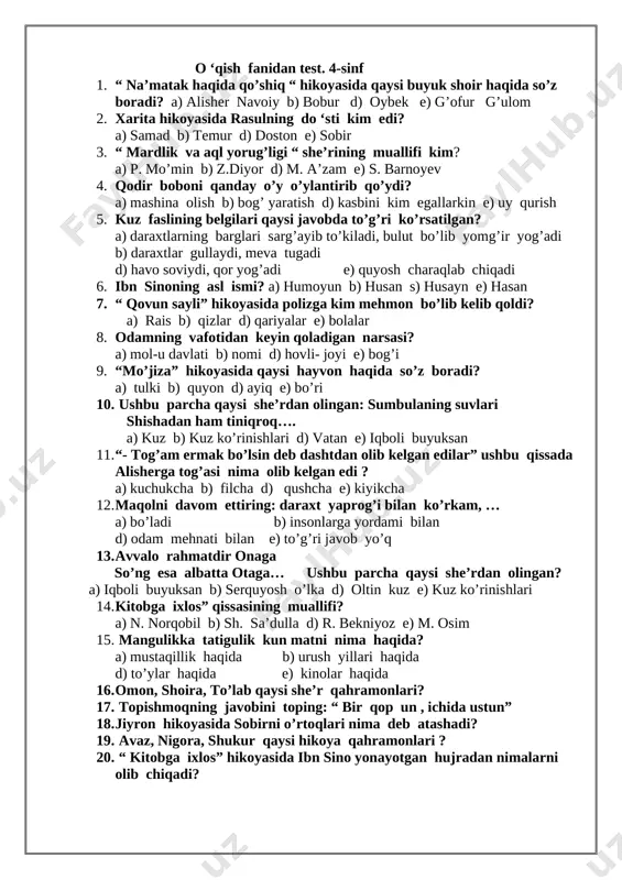 i toping. 19 .bir xona devoriga yelimlab yopishtirish uchun 3 o‘ram va ikkinchi xona uchun 7 o‘ram gul qog’oz olindi. hamma gul qog‘ozlar 120 m bo‘ldi. har bir xonaga necha metrdan gul qog‘oz olindi? 20.agar a=7200, b=80 bo‘lsa, a÷b ifodaning qiymatini toping. o ‘qish fanidan test. 4-sinf 1. “ na’matak haqida qo’shiq “ hikoyasida qaysi buyuk shoir haqida so’z boradi? a) alisher navoiy b) bobur d) oybek e) g’ofur g’ulom 2. xarita hikoyasida rasulning do ‘sti kim edi? a) samad b) temur d) doston e) sobir 3. “ mardlik va aql yorug’ligi “ she’rining muallifi kim? a) p. mo’min b) z.diyor d) m. a’zam e) s. barnoyev 4. qodir boboni qanday o’y o’ylantirib qo’ydi? a) mashina olish b) bog’ yaratish d) kasbini kim egallarkin e) uy qurish 5. kuz faslining belgilari qaysi javobda to’g’ri ko’rsatilgan? a) daraxtlarning barglari sarg’ayib to’kiladi, bulut bo’lib yomg’ir yog’adi b) daraxtlar gullaydi, meva tugadi d) …