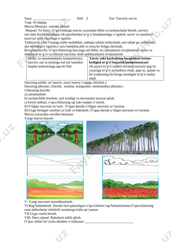 y: o`quvchilarga mavzu yuzasidan bilim va tushunchalar berish, tasviriy san’atda foydalaniladigan ish qurollaridan to’g`ri foydalanishga o`rgatish, tasvir va rasmlarni tasavvur qilib chizishga o`rgatish; tarbiyaviy: ona vatanga mehr-muhabbat, sadoqat ruhida tarbiyalash, ona tabiat go`zalliklarini aks ettirishga o`rgatish,o`zaro hamjihat,ahil va inoq bo`lishga chorlash; rivojlantiruvchi: o`quvchilarning mavzuga oid bilim, ko`nikmalarini rivojlantirish, narsa va shakllarni to`g`ri va chiroyli tasvirlay olish qobiliyatlarini rivojlantirish. milliy va umummadaniy kompetensiya: tasviriy san’at turlariga oid ma’lumotlar haqida tushunchaga ega bo‘lish. tasvir yoki haykalning bosqichlari ketma-ketligini to‘g‘ri bajarish kompetensiyasi: ish joyini to‘g‘ri tashkil eta oladi,tasvirni qog‘oz yuzasiga to‘g‘ri joylashtira oladi, qog‘oz, qalam va bo‘yoqlarning bir-biriga mosligini to‘g‘ri tanlay oladi darsning uslubi: an’anaviy, noan’anaviy ( tagiga chizilsin ) darsning jihozlari: darslik, rasmlar, kompyuter, multimediya jihozlari.: i.darsning borishi: a) salomlashish b) navbatchilik hisoboti, sinf tozaligi va davomatni nazorat qilish c) kirish suhbati, o’quvchilarning og’zaki nutqini o’stirish. ii.o’tilgan mavzuni so’rash. o’tgan darsda o’tilgan mavzuni so’rayman. iii.uyga berilgan vazifani so’rash va baholash. o’tgan darsda …