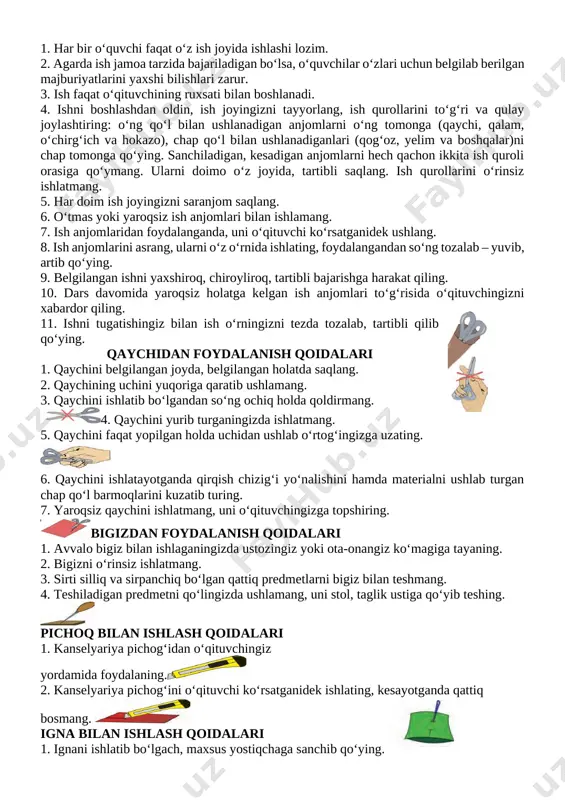 sh. 1. salomlashish. 2. davomatni aniqlash. 3. o’quvchilarni darsga tayyorlash. ii. uy vazifani tekshirish: ta’til haqida suhbat. iii. yangi mavzu bayoni. xavfsizlik qoidalari 1. har bir o‘quvchi faqat o‘z ish joyida ishlashi lozim. 2. agarda ish jamoa tarzida bajariladigan bo‘lsa, o‘quvchilar o‘zlari uchun belgilab berilgan majburiyatlarini yaxshi bilishlari zarur. 3. ish faqat o‘qituvchining ruxsati bilan boshlanadi. 4. ishni boshlashdan oldin, ish joyingizni tayyorlang, ish qurollarini to‘g‘ri va qulay joylashtiring: o‘ng qo‘l bilan ushlanadigan anjomlarni o‘ng tomonga (qaychi, qalam, o‘chirg‘ich va hokazo), chap qo‘l bilan ushlanadiganlari (qog‘oz, yelim va boshqalar)ni chap tomonga qo‘ying. sanchiladigan, kesadigan anjomlarni hech qachon ikkita ish quroli orasiga qo‘ymang. ularni doimo o‘z joyida, tartibli saqlang. ish qurollarini o‘rinsiz ishlatmang. 5. har doim ish joyingizni saranjom saqlang. 6. o‘tmas yoki yaroqsiz ish anjomlari bilan ishlamang. 7. ish anjomlaridan foydalanganda, uni o‘qituvchi ko‘rsatganidek ushlang. 8. ish anjomlarini asrang, ularni o‘z o‘rnida ishlating, foydalangandan so‘ng tozalab – yuvib, artib qo‘ying. …