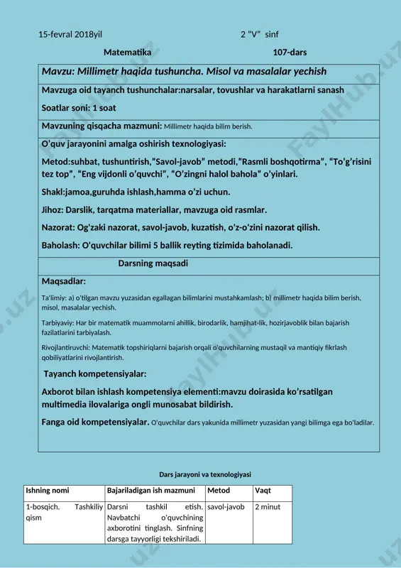 di. suhbat 2 minut 3-bosqich. yangi mavzu bayoni · uy vazifasini tekshirish. · o'tilgan mavzuni mustahkamlash. · 1-misolni tushuntirib yechish. millimetr haqida o'qituvchinig nutqi. · 2, 3- misollar. qalam, kesmalaming uzunligini o'lchash. · 4-misolni tushuntirib yechish. · 5-misol. shakllar haqida berilgan topshiriqlami bajarish. · 6-masalani yechish. savol-javob o'yin tushuntirish amaliy ish 32 minut 4-bosqich. mustahkamlash savol-javob orqali yangi mavzu mustahkamlanadi. muammoli izlanish 3 minut 5-bosqich. baholash 1. o'quvchining darsda ishtiroki hisobga olinib, reyting bali e'lon qilinadi. 2. dars yakunlanadi. 2 minut 1 minut 6-bosqich. uyga vazifa 7, 8-misollar. tushuntirish 2 minut darsning borishi. tashkiliy qism: o`quvchilar: hamma so`zni ichida , salom sevgan so`zimiz. tilimizni bu so`zga o`rgatgan biz o`zimiz. shuning uchun aytamiz, assalomu aleykum ! o`qituvchi: salom bolajonlarim, ko`zi munchoq lolalarim. sizlar sog`-omonmisiz? bugun darsga tayyormisiz? o`quvchilar: raxmat ustoz omonmiz . bizlar darsga tayyormiz. o`qituvchi: hamma narsadan xabarchi bugun sinfda kim navbatchi? o`q; bugun men sinfda navbatchi, tayyor barcha o`quvchi. …