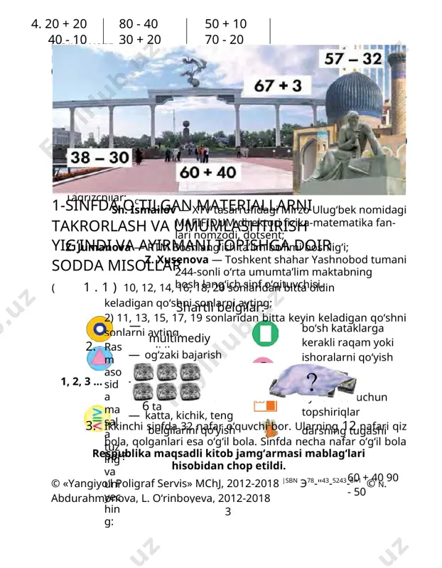 amma shakllar bir so‘z bilan qanday nomlanadi? 1) 2) 3) 4) 6. ertalab do‘konga 29 l sut keltirildi. tushgacha 20 l sut sotildi. do‘konda necha litr sut qoldi? 7. 37 - 7 20 + 8 40 + 9 16 - 6 58 - 50 30 + 10 94 - 90 62 - 40 67 + 3 = l 60 7 + 3 60 + (7 + 3) = 60 + 10=70 38 - 30=□ 30 8 (30 - 30) + 8 = 0 + 8 = 8 2. hayvonot bog‘iga birinchi sinfdan 27 nafar, ik- kinchi sinfdan esa undan 3 nafar ortiq o‘quvchi bordi. hayvonot bog‘iga ikkinchi sinfdan necha nafar o‘quvchi borgan? 4 3. namuna bo‘yicha bajaring: 65 = 60 + 5. 57 = 50+[ 32 = 30 + [ 78 = 70+[ 45 = 40 + [ 96 = 90 + [ 29 = 20+[ 4. har bir shaklda …