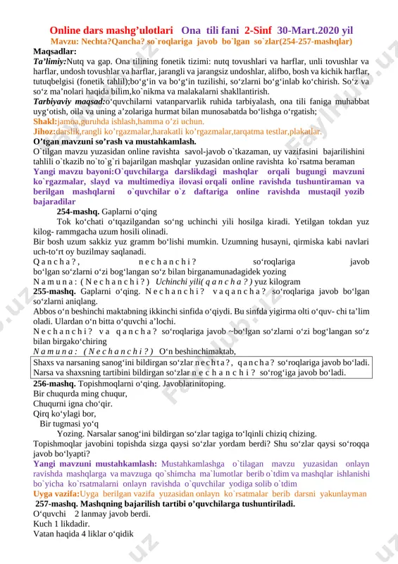 a?, nechanchi? so‘roqlariga javob bo‘lgan so‘zlarni o‘zi bog‘langan so‘z bilan birganamunadagidek yozing namuna: (nechanchi?) uchinchi yili(qancha?)yuz kilogram 255-mashq. gaplarni o‘qing. nechanchi? vaqancha? so‘roqlariga javob bo‘lgan so‘zlarni aniqlang. abbos o‘n beshinchi maktabning ikkinchi sinfida o‘qiydi. bu sinfda yigirma olti o‘quv- chi ta’lim oladi. ulardan o‘n bitta o‘quvchi a’lochi. nechanchi? va qancha? so‘roqlariga javob ~bo‘lgan so‘zlarni o‘zi bog‘langan so‘z bilan birgako‘chiring namuna: (nechanchi?) o‘n beshinchimaktab, shaxs va narsaning sanog‘ini bildirgan so‘zlar nechta?, qancha? so‘roqlariga javob bo‘ladi. narsa va shaxsning tartibini bildirgan so‘zlar nechanchi? so‘rog‘iga javob bo‘ladi. 256-mashq. topishmoqlarni o‘qing. javoblarinitoping. bir chuqurda ming chuqur, chuqurni igna cho‘qir. qirq ko‘ylagi bor, bir tugmasi yo‘q yozing. narsalar sanog‘ini bildirgan so‘zlar tagiga to‘lqinli chiziq chizing. topishmoqlar javobini topishda sizga qaysi so‘zlar yordam berdi? shu so‘zlar qaysi so‘roqqa javob bo‘lyapti? yangi mavzuni mustahkamlash: mustahkamlashga o`tilagan mavzu yuzasidan onlayn ravishda mashqlarga va mavzuga qo`shimcha ma`lumotlar berib o`tdim va mashqlar ishlanishi bo`yicha ko`rsatmalarni onlayn ravishda o`quvchilar yodiga solib …