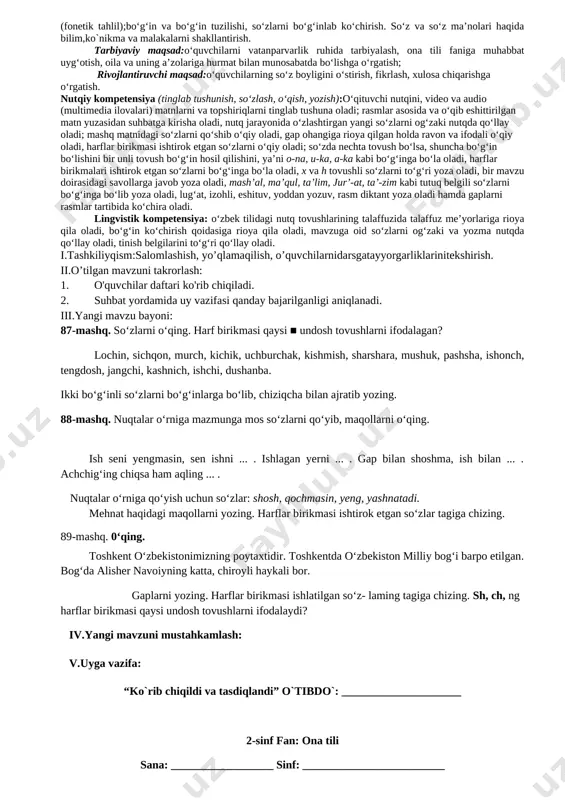 fikrni og’zaki bayon qilish, o’qish, fikrni yozma bayon qilish.) hikmatli gap, hikoya, she’r va ixcham audio matnlarni tinglab tushuna oladi; ularni ongli, ifodali to’g’ri o’qiy oladi, o’zbek tilida nutq tovushlarini to’g’ri qo’llay oladi, talaffuz me’yorlariga rioya qila oladi, bo’g’in ko’chirish qoidalariga rioya qila oladi, o’zlashtirgan leksik birliklarni matnda qo’llay oladi, tinish belgilarini to’g’ri qo’llay oladi. dars jarayoni va texnologiyasi t|r dars bosqichlari bajariladigan ish mazmuni bajariladigan ish shakli ajratilgan vaqt 1 tashkiliy qism o’quvchilarni darsga tayyorlash. navbatchi axboroti. suhbat. 3 daqiqa 2 o’tilgan mavzuni takrorlash o’tilgan mavzuni takrorlash. savol va topshiriqlar berib, xulosalash. savol- javob. 10 daqiqa 3 yangi mavzu ustida ishlash gap va so’z ko’rgazmalilik. 20 daqiqa 4 yangi mavzuni mustahkamlash yozuv daftari bilan ishlash daftar bilan ishlash 10 daqiqa 5 darsni yakunlash va o’quvchilarni rag’batlantirish uyga vazifani tushuntirish rag’batlantirish. 2 daqiqa maqsadlar: ta’limiy:nutq va gap. ona tilining fonetik tizimi: nutq tovushlari va harflar, unli tovushlar va harflar, undosh …