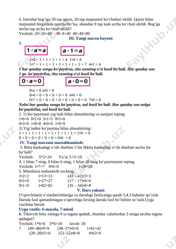 [image: c:\users\dilmurodjon\desktop\3333333333.files\image001.png] [image: c:\users\dilmurodjon\desktop\3333333333.files\image002.png] 1•4 = 1 + 1 + 1 + 1 = 4 1•4 = 4 1•7 = 1 + 1 + 1 + 1 + 1 + 1 + 1 = 7 4•1 = 4 1 har qanday songa ko‘paytirsa, shu sonning o‘zi hosil bo‘ladi. har qanday son 1 ga ko‘paytirilsa, shu sonning o‘zi hosil bo‘ladi. [image: c:\users\dilmurodjon\desktop\3333333333.files\image003.png] [image: c:\users\dilmurodjon\desktop\3333333333.files\image004.png] 0•a = 0 a•0 = 0 0•4 = 0 + 0 + 0 + 0 = 0 4•0 = 0 0•7 = 0 + 0 + 0 + 0 + 0 + 0 + 0 = 0 7•0 = 0 nolni har qanday songa ko‘paytirsa, nol hosil bo‘ladi. har qanday son nolga ko‘paytirilsa, nol hosil bo‘ladi. 2. 1) ko‘paytmani yig‘indi bilan almashtiring va natijani toping: 1•6=6 0•2=0 5•1=5 0•5=0 0•3=0 1•8=8 4•0=0 1•9=9 2) yig‘indini ko‘paytma bilan almashtiring: 1 + 1 + 1 + 1 + 1 …