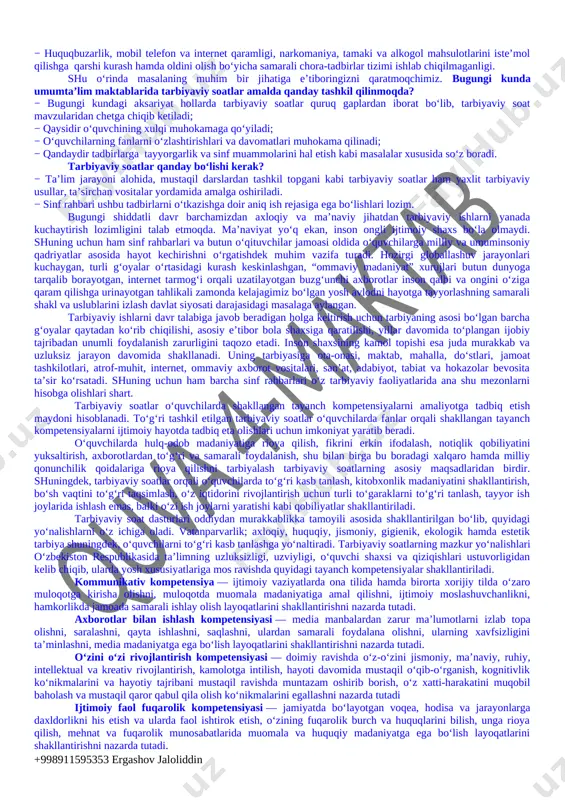 rini joriy etish; o‘quvchilarni ijtimoiy hayotga tayyorlashda ta’lim, fan va ishlab chiqarishning samarali integratsiyasini ta’minlashdan iborat. bugungi kunda axborot oqimining tezligi natijasida hayotimizga ommaviy madaniyatni salbiy ta’sirlari ham sezilmoqda. bu masalani o’quvchilarning ijtimoiy hayotlari misolida ko‘rishimiz mumkin. ba’zida ota-onalar tomonidan bolalarning beodobligi, o‘z fikrini og‘zaki yoki yozma tarzda aniq ifodalay olmasligi, mas’uliyatning yetishmasligi, atrofidagilar bilan kelisha olmasligi, o‘ziga tegishli bo‘lgan mablag‘largni to‘g‘ri taqsimlay olmasligi haqidagi fikrlarni eshitib qolamiz. shuning uchun ham dasturni ishlab chiqishda xaqlaro va milliy tajribaga asoslanilganligini alohida ta’kidlab o‘tish joizdir. “ta’lim muassasalari sinf rahbari to`g`risida nizom”ga asosan“sinf rahbari - ta’lim muassasasining tarbiyaviy tizimidagi tayanch pedagoglardan biri bo`lib, o`ziga biriktirilgan sinf o`quvchilarining amalda belgilangan ta’lim va tarbiya olishlarini tashkil etadi.”shu nuqtai nazardan olib qaraganda bugungi kunda ta’lim muassasalari sinf rahbarlari faoliyatida quyidagilarga o‘xshash muammolar ko‘zga tashlanmoqda: − ayrim sinf rahbarlari tomonidan o‘quvchilarni tarbiyalash jarayonida o‘z oldilariga qo‘ygan maqsad va vazifalarining to‘g‘ri tashkil etilmaganligi; − tarbiyaviy soatlarning aniq o‘quv-mavzu …