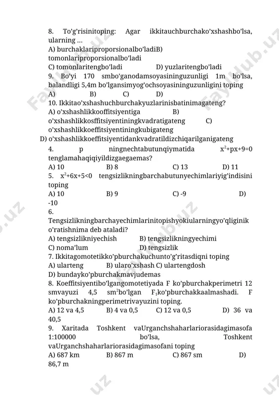 tsiyentiningkvadratigateng c) o’xshashlikkoeffitsiyentiningkubigateng d) o’xshashlikkoeffitsiyentidankvadratildizchiqarilganigateng 4. p ningnechtabutunqiymatida x2+px+9=0 tenglamahaqiqiyildizgaegaemas? a) 10 b) 8 c) 13 d) 11 5. x2+6x+5<0 tengsizlikningbarchabutunyechimlariyig’indisini toping a) 10 b) 9 c) -9 d) -10 6. tengsizlikningbarchayechimlarinitopishyokiularningyo’qliginiko’ratishnima deb ataladi? a) tengsizlikniyechish b) tengsizlikningyechimi c) noma’lum d) tengsizlik 7. ikkitagomotetikko’pburchakuchunto’g’ritasdiqni toping a) ularteng b) ularo’xshash c) ulartengdosh d) bundayko’pburchakmavjudemas 8. koeffitsiyentibo’lgangomotetiyada f ko’pburchakperimetri 12 smvayuzi 4,5 sm2bo’lgan f1ko’pburchakkaalmashadi. f ko’pburchakningperimetrivayuzini toping. a) 12 va 4,5 b) 4 va 0,5 c) 12 va 0,5 d) 36 va 40,5 9. xaritada toshkent vaurganchshaharlariorasidagimasofa 1:100000 bo’lsa, toshkent vaurganchshaharlariorasidagimasofani toping a) 687 km b) 867 m c) 867 sm d) 86,7 m 10. agar bo’yi 1,7 smbo’lganodamsoyasininguzunligi2,5 mbo’lsa, soyasininguzunligi 10,2 smbo’lgandaraxtsoyasiningbalandligiqanchabo’ladi? a) 1,7 m b) 2,5 m c) 10,2 sm d) 6,936 m 1 2 3 4 5 6 7 8 9 10 11 12 13 14 15 16 17 18 c c d a d a d a d …