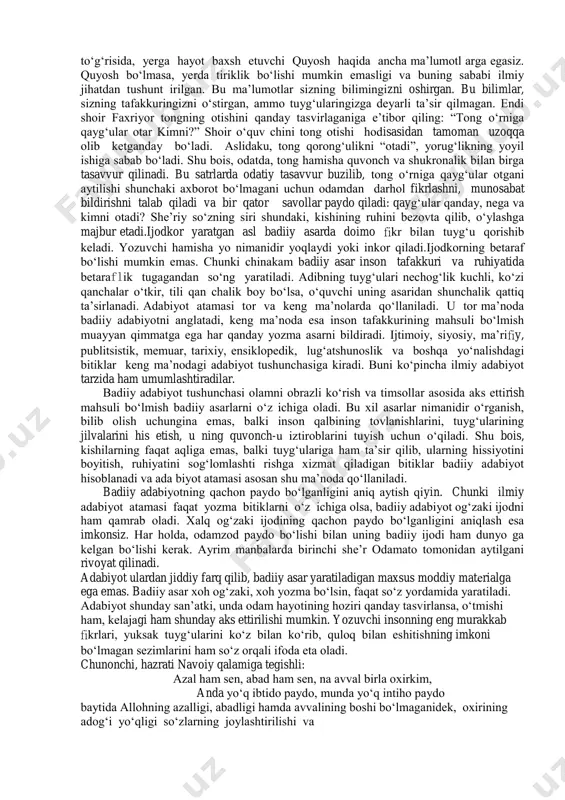 hayot serqirra, qiziq va ta’sirli bo‘ladi. tasavvur qilaylik, siz “alpomish” dostonini o‘qiyapsiz. bilasizki, asardagi voqealar bundan minglarcha yillar oldin qayerdadir, kimlar bilandir ro‘y bergan, ehtimol, hech qachon bo‘lmagandir ham. asar qahramonlari sizga qarindosh emas. lekin ular ning taqdiri sizning taqdiringizga, tuyg‘ulari sizning tuyg‘ulari ngizga qo‘shilib ketadi, o‘zingizni ulardan ayri tasavvur qilolmaysiz. doston qahramonlari taqdirining tuyg‘ularingizga bunchalar qattiq ta’sir ko‘rsatishi sababi haqida beixtiyor o‘ylab qolasiz.badiiy adabiyot, umuman, san’at asarlarining inson ruhiyati va tafakkuriga kuchli ta’sir qilishi sabab nimada ekan? bu savolga tushu narliroq javob berish uchun badiiy va ilmiy adabiyotlarni bir-biriga solishtirib ko‘rish kerak. siz “tabiatshunoslik” va “geografiya” fanlari orqali kecha-kunduzning eng go‘zal va so‘lim payti bo‘lmish tong to‘g‘risida, yerga hayot baxsh etuvchi quyosh haqida ancha ma’lumotl arga egasiz. quyosh bo‘lmasa, yerda tiriklik bo‘lishi mumkin emasligi va buning sababi ilmiy jihatdan tushunt irilgan. bu ma’lumotlar sizning bilimingizni oshirgan. bu bilimlar, sizning tafakkuringizni o‘stirgan, ammo tuyg‘ularingizga deyarli ta’sir qilmagan. endi shoir faxriyor …