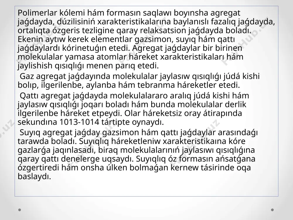 etedi. kristall suyıqlansa tıǵızlıq bir neshe procentke parıq etedi, biraq bo'g' jaǵdayǵa o'tsa mińlaǵan ret ózgeredi. molekulalardı jaylasıw qısıqlıǵı suyıqlıqtı qattı denege jaqınlasıwınıń tiykarǵı belgisi bolıp tabıladı. molekulalardı tıǵız jaylasıwı suyıqlıqlarda kúshli molekulalararo tásirlashishlarni payda etedi. polimerlarning suyıq hám qattı agregat jaǵdaylarda bolıwı, olardı málim bir jetilisken sistemalar retinde kórinetuǵın bolıwın ańlatadı. bul sistemalar ushın agregat jaǵdaylarınan tısqarı fazalıq hám relaksatsion jaǵdaylar da tán bolıp, olardı parıqlaw ushın eń dáslep tómendegi tariyplerdi tán alıw etiw joiz bolıp tabıladı: - sistema - bul sırtqı ortalıqtan pikiran ajıratılǵan, óz-ara tásirlashishda bolǵan deneler yamasa molekulalar toparı bolıp tabıladı; - gomogen sistema - kólemde óziniń ózgeshelikleri menen bir-birinen ajralıp turıwshı, biraq anıq shegarası bolmaǵan elementler, molekulyar birikpeler yamasa bóleksheler kompleksi bolıp tabıladı; - geterogen sistema - kólemde sırtıy ajırasıwǵa iye bolǵan elementar hám molekulyar birikpeler yamasa bóleksheler kompleksi bolıp tabıladı; - bir jınslı sistema - kóleminiń barlıq bóleginde birdey quramlı (ximiyalıq bir jınıs) hám …