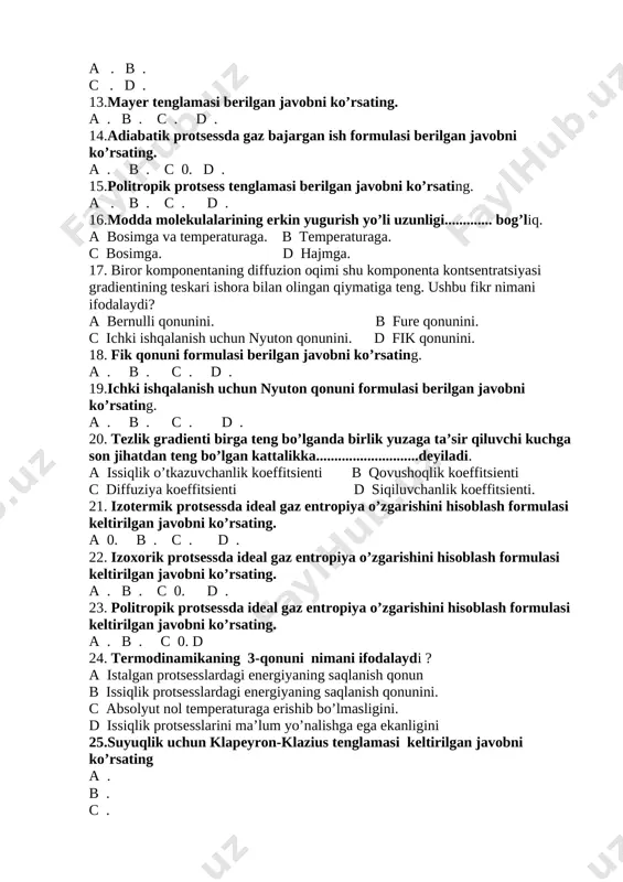 lgan javobni ko’rsating. a . b . c . d . 14.adiabatik protsessda gaz bajargan ish formulasi berilgan javobni ko’rsating. a . b . c 0. d . 15.politropik protsess tenglamasi berilgan javobni ko’rsating. a . b . c . d . 16.modda molekulalarining erkin yugurish yo’li uzunligi............. bog’liq. a bosimga va temperaturaga. b temperaturaga. c bosimga. d hajmga. 17. biror komponentaning diffuzion oqimi shu komponenta kontsentratsiyasi gradientining teskari ishora bilan olingan qiymatiga teng. ushbu fikr nimani ifodalaydi? a bernulli qonunini. b fure qonunini. c ichki ishqalanish uchun nyuton qonunini. d fik qonunini. 18. fik qonuni formulasi berilgan javobni ko’rsating. a . b . c . d . 19.ichki ishqalanish uchun nyuton qonuni formulasi berilgan javobni ko’rsating. a . b . c . d . 20. tezlik gradienti birga teng bo’lganda birlik yuzaga ta’sir qiluvchi kuchga son jihatdan teng bo’lgan kattalikka............................deyiladi. a issiqlik o’tkazuvchanlik koeffitsienti b qovushoqlik koeffitsienti c diffuziya …
