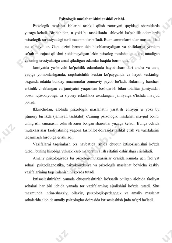 g ajralishini ko'zda tutadi. shu mazmunda intim-shaxsiy, oilaviy, psixologik-pedagogik va amaliy maslahat sohalarida alohida amaliy psixologlar doirasida ixtisoslashish juda to'g'ri bo'ladi. psixologik maslahat ishlarini tashkil etish masalalariga uni doimiy o'tkazadigan xonani tanlash ham kiradi. agarda psixologik maslahat boshqa xonalardan alohida, boshqa ishlar bilan shug'ullanadigan odamlardan uzoqda bo'lsa yaxshi va qulay bo'ladi. biroq hozirgi sharoitlarda bunga erishish deyarli mumkin emas. shunda boshqacha tamoyillarga amal qilish kerak bo'ladi. birinchi navbatda psixologik maslahat o'tkazish mumkin bo'lmagan joyda uni tashkil etishga iloji boricha yo'l qo'ymaslik. masalan, psixologik maslahat ishlarini bir sharoitda olib borish va psixolog-maslahatchining mijoz bilan tinch ishlashiga halal beruvchi sharoitlar mavjud korxonalar yaqinida yoki ichida psixologik maslahatni o'tkazish mumkin emas. psixologik maslahatlarni savdo korxonalari yaqinida va ichida, transport yo'llari yaqinida umuman, shovqin borjoylarda o'tkazish umuman mumkin emas. psixologik maslahatlar uchun kasalxonalar va klinikalar yaqinida, ularning binolarida esa umuman joylashtirib bo'lmaydi, bunday qo'shni bo'lish mijozning xayolida u kasal odam degan fikr paydo bo'lishiga …