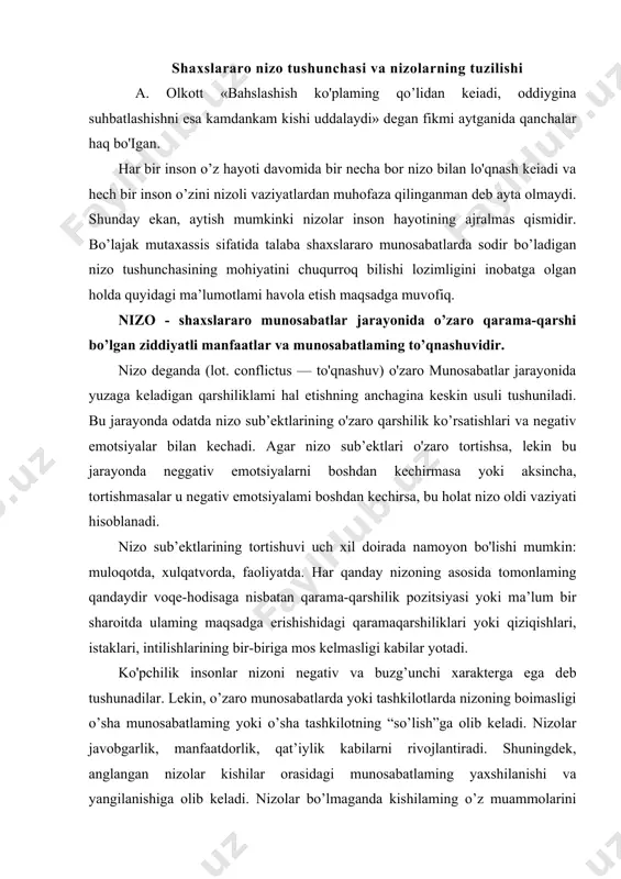 hi xarakterga ega deb tushunadilar. lekin, o’zaro munosabatlarda yoki tashkilotlarda nizoning boimasligi o’sha munosabatlaming yoki o’sha tashkilotning “so’lish”ga olib keladi. nizolar javobgarlik, manfaatdorlik, qat’iylik kabilarni rivojlantiradi. shuningdek, anglangan nizolar kishilar orasidagi munosabatlaming yaxshilanishi va yangilanishiga olib keladi. nizolar bo’lmaganda kishilaming o’z muammolarini anglashi va ulaming yechimini topishga harakat qilishi kamdan-kam holatlarda sodir bo’ladi. tinchlik - tomonlaming ular uchun mutloqo yechimi yo’qdek tuyulgan muammolami birgalikda yengib o’tib, ma’lum bir yechimga kelishlaridir. destruktiv nizo - tomonlardan binning manfaatla-i ustun qo’yilganda yuzaga keladi. bunda quyidagi holatlar kuzatiladi: · nizoning yechimi topilmaydi va uni boshqarish imkoniyati boy beriladi, · g’azab, jahl, dilsiyohlik, hafagarchilik, nafrat va qasos xislarining kelib chiqishiga sabab bo’ladi; · juda kuchli stressga olib kelishi mmkin; · odamlar o’rtasida uzoq muddatli nizo va ixtilofni vujudga keltiradi. konstruktiv nizo - tomonlaming ikkalasi uchun ha— teng manfaatga ega botgan yechim topiladi va buning natijasida: · yashirin imkoniyatlar va muammoning yangi qirralarining ochiladi; · muammo …