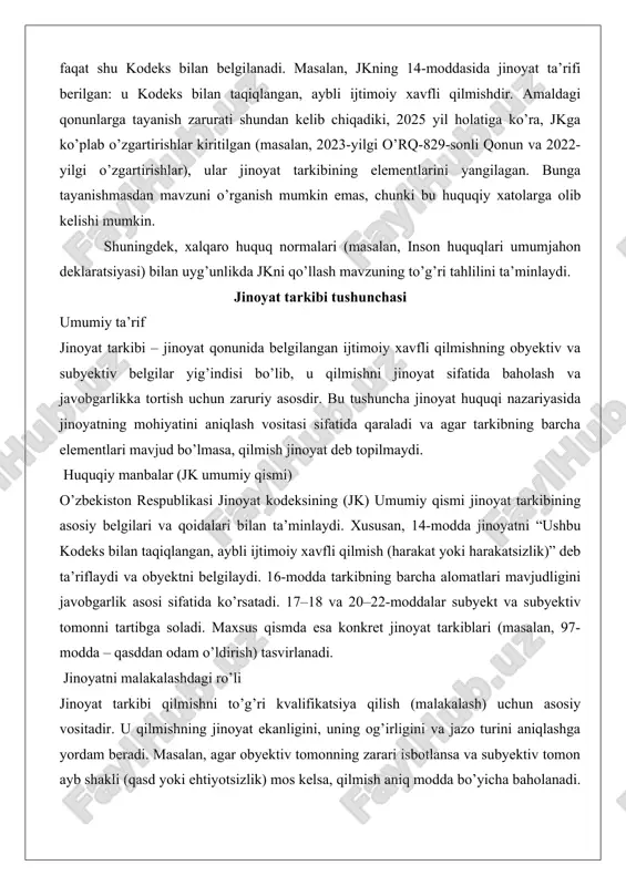 a elementlari mavjud bo’lmasa, qilmish jinoyat deb topilmaydi. huquqiy manbalar (jk umumiy qismi) o’zbekiston respublikasi jinoyat kodeksining (jk) umumiy qismi jinoyat tarkibining asosiy belgilari va qoidalari bilan ta’minlaydi. xususan, 14-modda jinoyatni “ushbu kodeks bilan taqiqlangan, aybli ijtimoiy xavfli qilmish (harakat yoki harakatsizlik)” deb ta’riflaydi va obyektni belgilaydi. 16-modda tarkibning barcha alomatlari mavjudligini javobgarlik asosi sifatida ko’rsatadi. 17–18 va 20–22-moddalar subyekt va subyektiv tomonni tartibga soladi. maxsus qismda esa konkret jinoyat tarkiblari (masalan, 97-modda – qasddan odam o’ldirish) tasvirlanadi. jinoyatni malakalashdagi ro’li jinoyat tarkibi qilmishni to’g’ri kvalifikatsiya qilish (malakalash) uchun asosiy vositadir. u qilmishning jinoyat ekanligini, uning og’irligini va jazo turini aniqlashga yordam beradi. masalan, agar obyektiv tomonning zarari isbotlansa va subyektiv tomon ayb shakli (qasd yoki ehtiyotsizlik) mos kelsa, qilmish aniq modda bo’yicha baholanadi. bu qonuniylik printsipini ta’minlaydi va noto’g’ri malakalashning oldini oladi, chunki tarkib elementlarining yo’qligi jinoyatni istisno qiladi (jk 35-modda). jinoyat tarkibining asosiy elementlari obyekt: ijtimoiy munosabatlar obyekt …