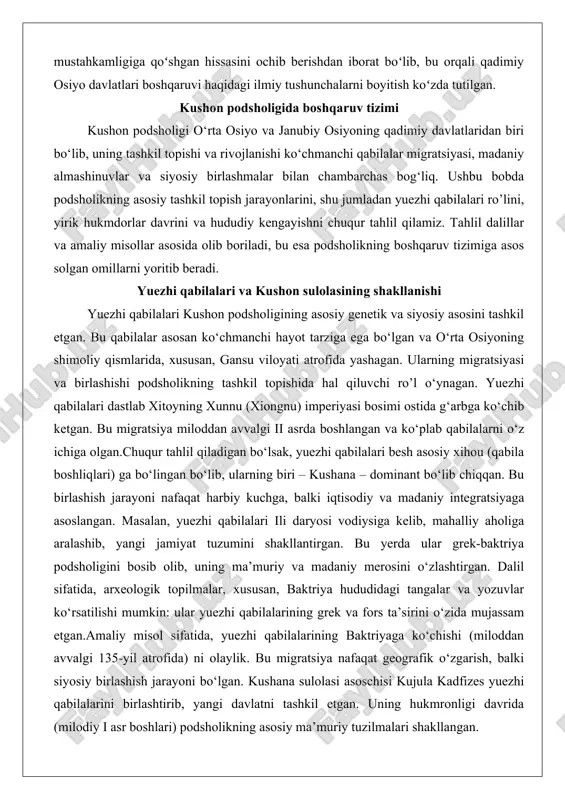 ab qabilalarni o‘z ichiga olgan.chuqur tahlil qiladigan bo‘lsak, yuezhi qabilalari besh asosiy xihou (qabila boshliqlari) ga bo‘lingan bo‘lib, ularning biri – kushana – dominant bo‘lib chiqqan. bu birlashish jarayoni nafaqat harbiy kuchga, balki iqtisodiy va madaniy integratsiyaga asoslangan. masalan, yuezhi qabilalari ili daryosi vodiysiga kelib, mahalliy aholiga aralashib, yangi jamiyat tuzumini shakllantirgan. bu yerda ular grek-baktriya podsholigini bosib olib, uning ma’muriy va madaniy merosini o‘zlashtirgan. dalil sifatida, arxeologik topilmalar, xususan, baktriya hududidagi tangalar va yozuvlar ko‘rsatilishi mumkin: ular yuezhi qabilalarining grek va fors ta’sirini o‘zida mujassam etgan.amaliy misol sifatida, yuezhi qabilalarining baktriyaga ko‘chishi (miloddan avvalgi 135-yil atrofida) ni olaylik. bu migratsiya nafaqat geografik o‘zgarish, balki siyosiy birlashish jarayoni bo‘lgan. kushana sulolasi asoschisi kujula kadfizes yuezhi qabilalarini birlashtirib, yangi davlatni tashkil etgan. uning hukmronligi davrida (milodiy i asr boshlari) podsholikning asosiy ma’muriy tuzilmalari shakllangan. bu jarayon ko‘chmanchi va o‘troq hayot tarzining sinteziga olib kelgan, natijada kushon podsholigi o‘rta osiyo va hindiston …