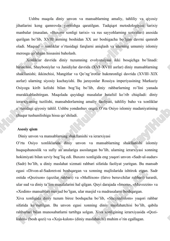 gan bo’lib, xviii asrning boshidan xx asr boshigacha bo’lgan davrni qamrab oladi. maqsad – xonliklar o’rtasidagi farqlarni aniqlash va ularning umumiy islomiy merosga qo’shgan hissasini baholash. xonliklar davrida diniy tuzumning evolyutsiyasi ikki bosqichga bo’linadi: birinchisi, shayboniylar va janidiylar davrida (xvi–xviii asrlar) diniy mansablarning shakllanishi; ikkinchisi, mangitlar va qo’ng’irotlar hukmronligi davrida (xviii–xix asrlar) ularning siyosiy kuchayishi. bu jarayonlar rossiya imperiyasining markaziy osiyoga kirib kelishi bilan bog’liq bo’lib, diniy rahbarlarning ro’lini yanada murakkablashtirgan. maqolada quyidagi masalalar batafsil ko’rib chiqiladi: diniy ierarxiyaning tuzilishi, mansabdorlarning amaliy faoliyati, tahliliy baho va xonliklar o’rtasidagi qiyosiy tahlil. ushbu yondashuv orqali o’rta osiyo islomiy madaniyatining chuqur tushunilishiga hissa qo’shiladi. asosiy qism diniy unvon va mansablarning shakllanishi va ierarxiyasi o’rta osiyo xonliklarida diniy unvon va mansablarning shakllanishi islomiy huquqshunoslik va sufiy an’analariga asoslangan bo’lib, ularning ierarxiyasi xonning hokimiyati bilan uzviy bog’liq edi. buxoro xonligida eng yuqori unvon «sadr-ul-sudur» (sadr) bo’lib, u diniy maslahat xizmati rahbari sifatida faoliyat yuritgan. bu …