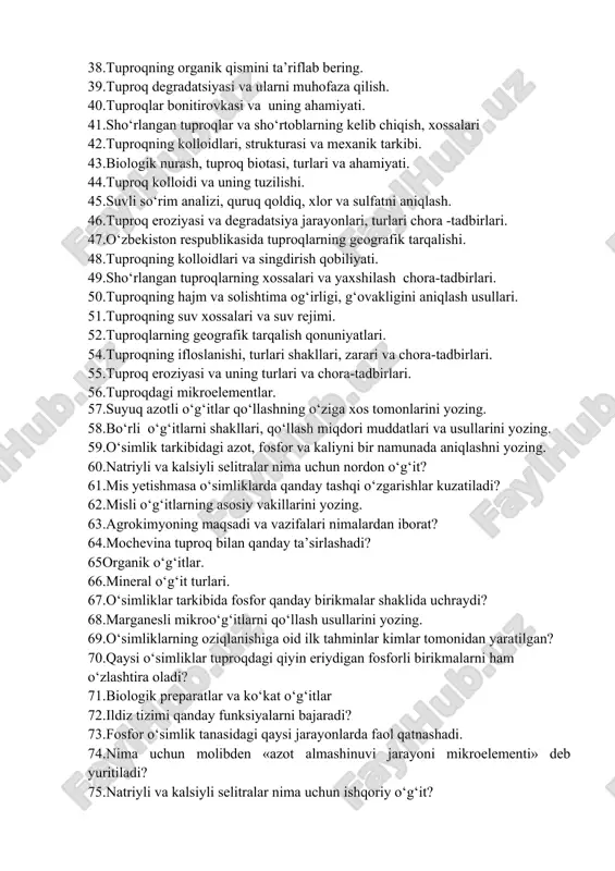 asa o‘simliklarda qanday tashqi o‘zgarishlar kuzatiladi? 62.misli o‘g‘itlarning asosiy vakillarini yozing. 63.agrokimyoning maqsadi va vazifalari nimalardan iborat? 64.mochevina tuproq bilan qanday ta’sirlashadi? 65organik o‘g‘itlar. 66.mineral o‘g‘it turlari. 67.o‘simliklar tarkibida fosfor qanday birikmalar shaklida uchraydi? 68.marganesli mikroo‘g‘itlarni qo‘llash usullarini yozing. 69.o‘simliklarning oziqlanishiga oid ilk tahminlar kimlar tomonidan yaratilgan? 70.qaysi o‘simliklar tuproqdagi qiyin eriydigan fosforli birikmalarni ham o‘zlashtira oladi? 71.biologik preparatlar va ko‘kat o‘g‘itlar 72.ildiz tizimi qanday funksiyalarni bajaradi? 73.fosfor o‘simlik tanasidagi qaysi jarayonlarda faol qatnashadi. 74.nima uchun molibden «azot almashinuvi jarayoni mikroelementi» deb yuritiladi? 75.natriyli va kalsiyli selitralar nima uchun ishqoriy o‘g‘it? 76.tuproqda fosfor qanday shakllarda uchraydi? 77.o‘simlik tomonidan oziq moddalarni o‘zlashtirish davrlari. 78.kaliyli o‘g‘itlarning tuproqqa qo‘llanish muddatlari 79.o‘simliklarni oziqlanishida tuproq mikroorganzmlari qanday rol o‘ynaydi? 80.go‘ngning tahminiy- kimyoviy tarkibi qanday va unga qaysi omillar ta’sir ko‘rsatadi? 81.agrokimyo fanining asoschisi kim va uning xizmati nimada? 82.mahalliy va mineral o‘g‘itlarni birgalikda qo‘llashni ahamiyati. 83.o‘g‘it qo‘llashda o‘simliklar oziqlanishining qanday o‘ziga xos xususiyatlariga e’tibor beriladi? …