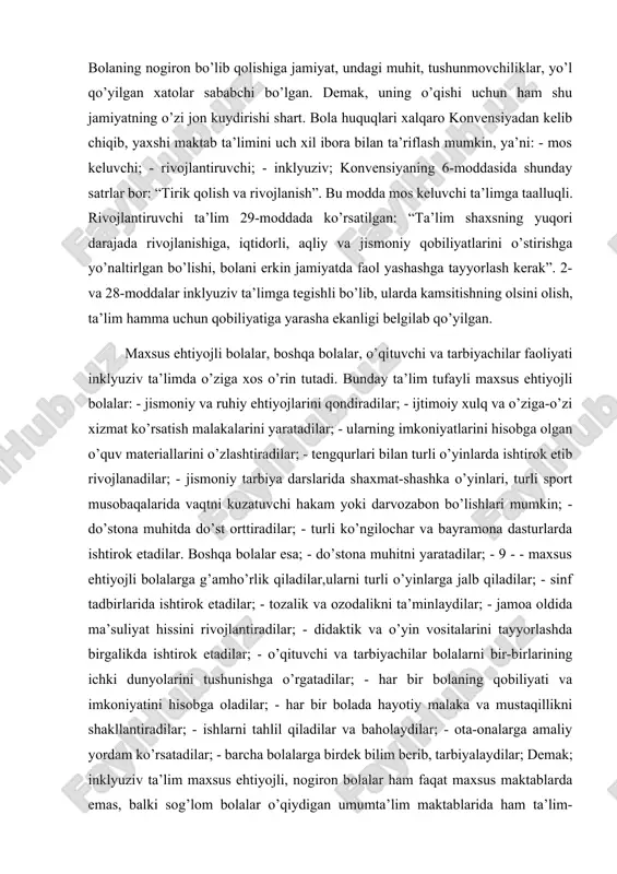 yaratadilar; - 9 - - maxsus ehtiyojli bolalarga g’amho’rlik qiladilar,ularni turli o’yinlarga jalb qiladilar; - sinf tadbirlarida ishtirok etadilar; - tozalik va ozodalikni ta’minlaydilar; - jamoa oldida ma’suliyat hissini rivojlantiradilar; - didaktik va o’yin vositalarini tayyorlashda birgalikda ishtirok etadilar; - o’qituvchi va tarbiyachilar bolalarni bir-birlarining ichki dunyolarini tushunishga o’rgatadilar; - har bir bolaning qobiliyati va imkoniyatini hisobga oladilar; - har bir bolada hayotiy malaka va mustaqillikni shakllantiradilar; - ishlarni tahlil qiladilar va baholaydilar; - ota-onalarga amaliy yordam ko’rsatadilar; - barcha bolalarga birdek bilim berib, tarbiyalaydilar; demak; inklyuziv ta’lim maxsus ehtiyojli, nogiron bolalar ham faqat maxsus maktablarda emas, balki sog’lom bolalar o’qiydigan umumta’lim maktablarida ham ta’lim-tarbiya olishlari mumkin ekanligini e’tirof etadi. buning uchun esa maktab ham, o’qituvchi-tarbiyachilar ham inklyuziv ta’lim tizimiga tayyor bo’lishi, maktab darajasi, jismoniy sharoit va o’qishga imkon omillari shu ta’lim talablariga to’la javob berishi kerak. maktab darajasida integratsiyani muvaffaqiyatli kiritishga bir necha o’zaro bog’liq omillar ta’sir ko’rsatadi. markaziy …