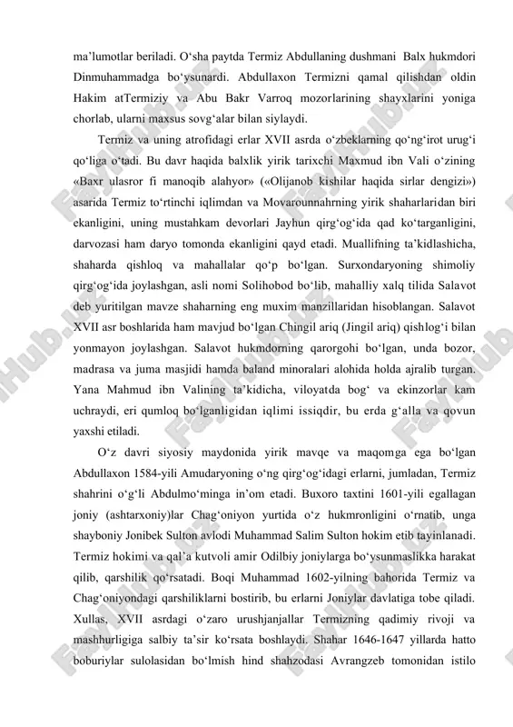 a abu bakr varroq mozorlarining shayxlarini yoniga chorlab, ularni maxsus sovg‘alar bilan siylaydi. termiz va uning atrofidagi еrlar xvii asrda o‘zbeklarning qo‘ng‘irot urug‘i qo‘liga o‘tadi. bu davr haqida balxlik yirik tarixchi maxmud ibn vali o‘zining «baxr ulasror fi manoqib alahyor» («olijanob kishilar haqida sirlar dengizi») asarida termiz to‘rtinchi iqlimdan va movarounnahrning yirik shaharlaridan biri ekanligini, uning mustahkam devorlari jayhun qirg‘og‘ida qad ko‘targanligini, darvozasi ham daryo tomonda ekanligini qayd etadi. muallifning ta’kidlashicha, shaharda qishloq va mahallalar qo‘p bo‘lgan. surxondaryoning shimoliy qirg‘og‘ida joylashgan, asli nomi solihobod bo‘lib, mahalliy xalq tilida salavot deb yuritilgan mavze shaharning eng muxim manzillaridan hisoblangan. salavot xvii asr boshlarida ham mavjud bo‘lgan chingil ariq (jingil ariq) qishlog‘i bilan yonmayon joylashgan. salavot hukmdorning qarorgohi bo‘lgan, unda bozor, madrasa va juma masjidi hamda baland minoralari alohida holda ajralib turgan. yana mahmud ibn valining ta’kidicha, viloyatda bog‘ va ekinzorlar kam uchraydi, еri qumloq bo‘lganligidan iqlimi issiqdir, bu еrda g‘alla va qovun …