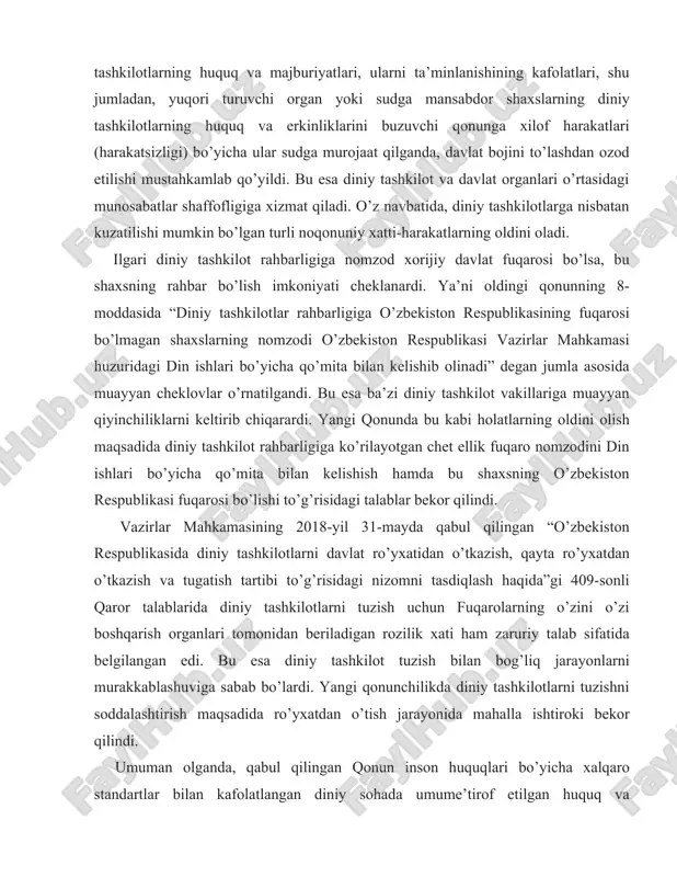 sh haqida”gi 409-sonli qaror talablarida diniy tashkilotlarni tuzish uchun fuqarolarning o’zini o’zi boshqarish organlari tomonidan beriladigan rozilik xati ham zaruriy talab sifatida belgilangan edi. bu esa diniy tashkilot tuzish bilan bog’liq jarayonlarni murakkablashuviga sabab bo’lardi. yangi qonunchilikda diniy tashkilotlarni tuzishni soddalashtirish maqsadida ro’yxatdan o’tish jarayonida mahalla ishtiroki bekor qilindi. umuman olganda, qabul qilingan qonun inson huquqlari bo’yicha xalqaro standartlar bilan kafolatlangan diniy sohada umume’tirof etilgan huquq va erkinliklarni qamrab olgan holda yurtimiz aholsining mentaliteti, o’ziga xos jihatlari va din erkinligi bilan bog’liq orzu istaklarini o’zida mujassam etgan. 1.o`zbekiston respublikasida din va diniy tashkilotlar. bizga ma’lumki, diniy birlashmalar faoliyatini tartibga solish masalasi davlat uchun muhim ahamiyatga ega. turli dinlarga mansub diniy muassasalarning davlat hokimiyati va boshqalarga mansub bo’lganlarni ta’qib qilish, hattoki o’tgan yillar davomida dinni butunlay yo’q qilishga urinish holatlari ham tarixdan barchaga ma’lum. diniy birlashmalarning maqomini davlat huquqiy siyosatining ajralmas elementi sifatida huquqiy tartibga solishni yanada rivojlantirish mexanizmlarini ishlab chiqish …