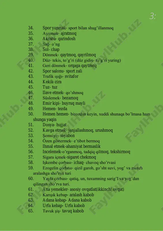 ham o’z manfaatlarini ko’zlaydı va do’stdan ko’ngli qolishi yoki undan ayrilib qolishi mumkin.) 116. bin düşün, bir söyle- yetti o’ylab bir kesç 117. anasına bak kızını al; kenarına bak bezini al- onasini ko’rib qizini ol 118. hapşırmak- aksirish 119. yönerge- ko’rsatma 120. sipariş- buyurtma 121. kutsal- muqaddas 122. ana yemek- asosiy ovqat, ikkinchi ovqat 123. beyaz- oq 6: 124. bıyık- mo’ylov 125. çizgi- chiziq 126. dalgalı- to’lqinli 127. dengesiz- tartibsiz 128. ecza dolabı- dori qutisi 129. gökyüzü- osmon 130. gözlük- ko’zoynak 131. güvenilir- ishonchli 132. harika- ajoyib 133. i̇laç- dori 134. i̇natçı- qaysar 135. karınca- chumoli 136. konu- mavzu 137. kızıl- qizil 138. bıkmak- to’yib ketmoq, bezib qolmoq 139. silmek- o’chirmoq 140. düzenlemek- tashkil qilmoq 7: i̇stanbul a2 ünite 2 1. aksiyon- 1. alay etmek-masxara qilmoq 2. alaycı-masxara qiladigan. masxara qilgan 3. alışkanlık-odat 4. alkol bağımlılığı- spirtli ichimliklarga qaramlik 5. alzheimer- altsgeymer kasalligi 6. ampul- lampochka 2. animasyon-animatsiya 3. as- …