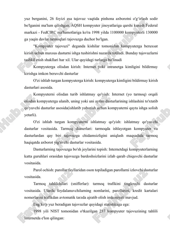yati mavjud. eng ko'p yuz beradigan tajovuzlar quyidagi statistikaga ega: 1998 yili nist tomonidan o'tkazilgan 237 kompyuter tajovuzining tahlili internetda e'lon qilingan: 29 % tajovuzlar windows muhitida yuz bergan. saboq: faqat unixgina xatarli emas ekan. 20% tajovuzlarda tajovuz qilganlar olisdan turib tarmoq elementlari(marshrutlovchilar, kommutatorlar, xostlar, printerlari brandmauer) gacha yetib borganlar. saboq: xostlarga olisdan turib bildirmay kirish bot-bot yuz beradi. 5% tajovuzlar marshrutlovchilarga va brandmauerlarga qarshi muvaffaqiyatli bo'lgan. saboq: internet tarmoq infrastrukturasi tashkil etuvchilarining kompyuter tajovuzlariga bardoshi yetarli emas. 4% tajovuzlarda internetda tajovuzga bardoshi bo'sh xostlarni topish uchun uyushtirilgan. saboq: tizim administratorlarining o'zlari o'z xostlarini muntazam skanerlab turganlari ma'qul. 3% tajovuzlar web-saytlar tomonidan o'z foydalanuvchilariga qarshi uyushtirilgan. saboq wwwda axborot izlash xavfsiz emas. internetda 1999 y. mart oyida eng ommaviy bo'lgan kompyuter tajovuzlari . sendmail(eng eski dastur), icq(murakkab "sizni izlayman"dasturi, undan 26 millionga yaqin kishi foydalanadi), smurf(ping- paketlar bilan ishlaydigan dastur), teardrop(xatolarga sezgir dastur), imap(pochta dasturi), back orifice(troyan ot, windows 95/98ni …