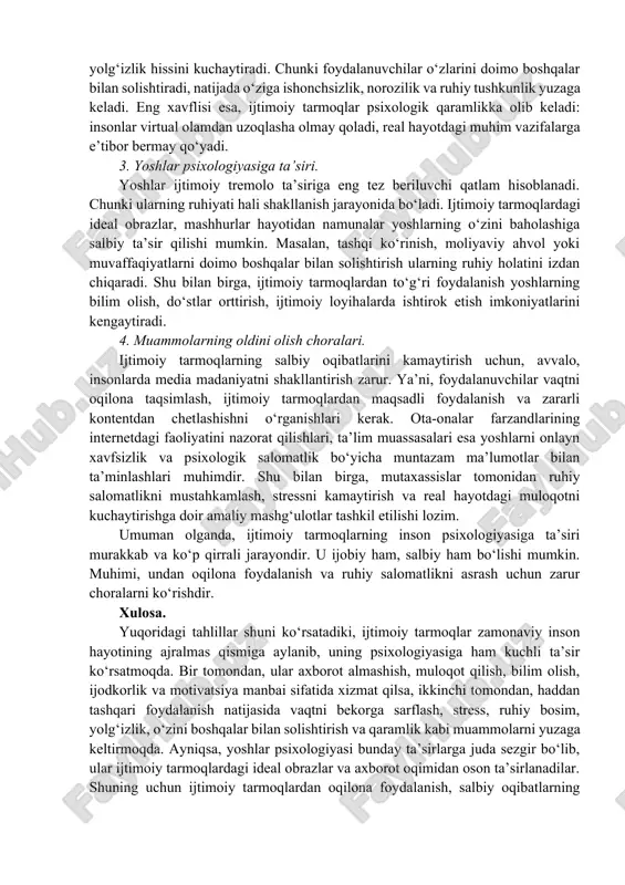 oqa o‘rnatadi. bundan tashqari, ijtimoiy tarmoqlar ta’lim jarayonida ham katta yordam bermoqda. masalan, turli ilmiy maqolalar, ma’lumotlar, darsliklar va treninglar yoshlarning bilimini boyitadi, dunyoqarashini kengaytiradi. shu bilan birga, ijodkor shaxslar uchun o‘z qobiliyatlarini namoyon qilish, ijtimoiy loyihalarda ishtirok etish va turli tashabbuslarni ommaga taqdim etish imkoniyati paydo bo‘ladi. ijtimoiy tarmoqlar shuningdek, motivatsiya manbai sifatida ham xizmat qilishi mumkin: foydalanuvchilar turli muvaffaqiyat hikoyalaridan ilhomlanib, o‘z oldilariga yangi maqsadlar qo‘yadilar. 2. salbiy ta’sirlar. ijtimoiy tarmoqlardan haddan tashqari foydalanish inson psixologiyasiga jiddiy salbiy oqibatlar keltirib chiqarishi mumkin. avvalo, u vaqtni samarasiz sarflashga olib keladi. insonning asosiy vazifalari, ta’lim jarayoni yoki mehnat faoliyati e’tiborsiz qolib ketadi. bundan tashqari, ko‘plab tadqiqotlar shuni ko‘rsatadiki, ijtimoiy tarmoqlarda uzoq vaqt o‘tirish insonlarda stress, tashvish, ruhiy bosim va yolg‘izlik hissini kuchaytiradi. chunki foydalanuvchilar o‘zlarini doimo boshqalar bilan solishtiradi, natijada o‘ziga ishonchsizlik, norozilik va ruhiy tushkunlik yuzaga keladi. eng xavflisi esa, ijtimoiy tarmoqlar psixologik qaramlikka olib keladi: insonlar virtual olamdan …
