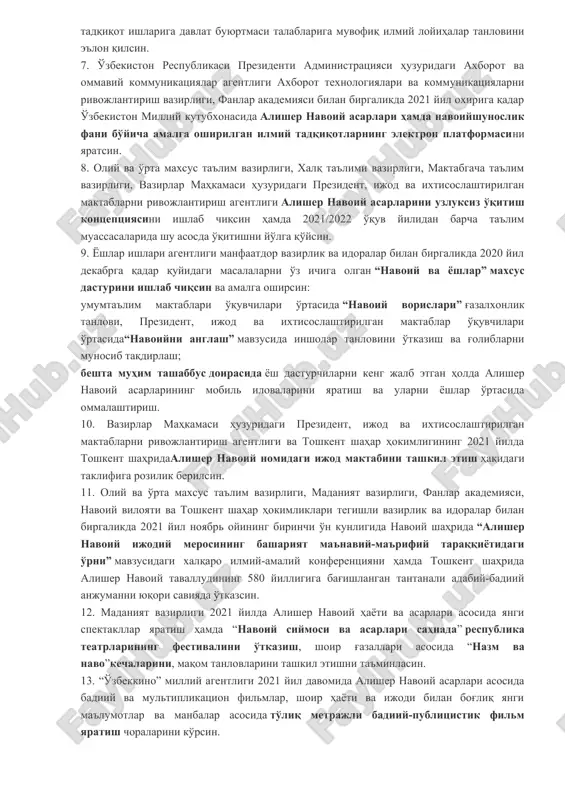 hyuzasidan taklif kiritsin; afg'oniston islom respublikasining hirot shahridagi alisher navoiyning maqbarasi majmuasida qurilish va obodonlashtirish ishlarini amalga oshirish imkoniyatlarini o'rganib chiqsin va natijasi bo'yicha taklif kiritsin. 4. madaniyat vazirligi tashqi ishlar vazirligi, fanlar akademiyasi, davlat bojxona qo'mitasi bilan hamkorlikda xorijiy davlatlarda saqlanayotgan alisher navoiy qalamiga mansub va u yashagan davrga oid qo'lyozmalarning faksimile nusxalarini mamlakatimizga olib kelish choralarini ko'rsin. 5. fanlar akademiyasi: oliy va o'rta maxsus ta'lim vazirligi bilan birgalikda 2020-2021 yillar davomidaalisher navoiyning qo'lyozmalari asosida shoir asarlarining mukammal ilmiy nashrini yaratish ishlarini amalga oshirsin; oliy va o'rta maxsus ta'lim vazirligi bilan birgalikda 2020 yil dekabrga qadar alisher navoiy ijodiy merosining sharhini yaratish ishlarini yakuniga etkazsin hamda ularni“navoiy va yoshlar” maxsus dasturida joylashtirish uchun yoshlar ishlari agentligiga taqdim etsin; alisher navoiy nomidagi davlat adabiyot muzeyida 2021 yil noyabr oyida alisher navoiy yashagan davr, shoir hayoti, ijodi, adabiy muhiti, ustozlari, zamondoshlari va izdoshlari haqida hikoya qiluvchi, asarlarining qo'lyozma va nashr nusxalari …
