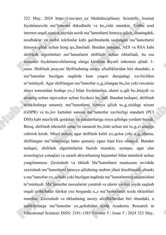 an ma‟lumotlarni himoya qilish uchun keng qo„llaniladi. bundan tashqari, aes va rsa kabi shifrlash algoritmlari ma‟lumotlarni shifrlash uchun ishlatiladi, bu esa ruxsatsiz foydalanuvchilarning ularga kirishini deyarli imkonsiz qiladi. 1-rasm. shifrlash jarayoni shifrlashning asosiy afzalliklaridan biri shundaki, u ma‟lumotlar buzilgan taqdirda ham yuqori darajadagi xavfsizlikni ta‟minlaydi. agar shifrlangan ma‟lumotlar o„g„irlangan bo„lsa yoki ruxsatsiz shaxs tomonidan boshqa yo„l bilan foydalanilsa, ularni o„qib bo„lmaydi va shuning uchun tajovuzkor uchun foydasiz bo„ladi. bundan tashqari, shifrlash tashkilotlarga umumiy ma‟lumotlarni himoya qilish to„g„risidagi nizom (gdpr) va to„lov kartalari sanoati ma‟lumotlar xavfsizligi standarti (pci dss) kabi maxfiylik qoidalari va standartlariga rioya qilishga yordam beradi. biroq, shifrlash ishonchli emas va samarali bo„lishi uchun uni to„g„ri amalga oshirish kerak. misol uchun, agar shifrlash kaliti yo„qolsa yoki o„g„irlansa, shifrlangan ma‟lumotlarga hatto qonuniy egasi ham kira olmaydi. bundan tashqari, shifrlash algoritmlarini buzish mumkin, ayniqsa, agar ular texnologiya yutuqlari va zararli aktyorlarning hujumlari bilan tanishish uchun yangilanmasa. zaxiralash va tiklash ma‟lumotlarni muntazam …