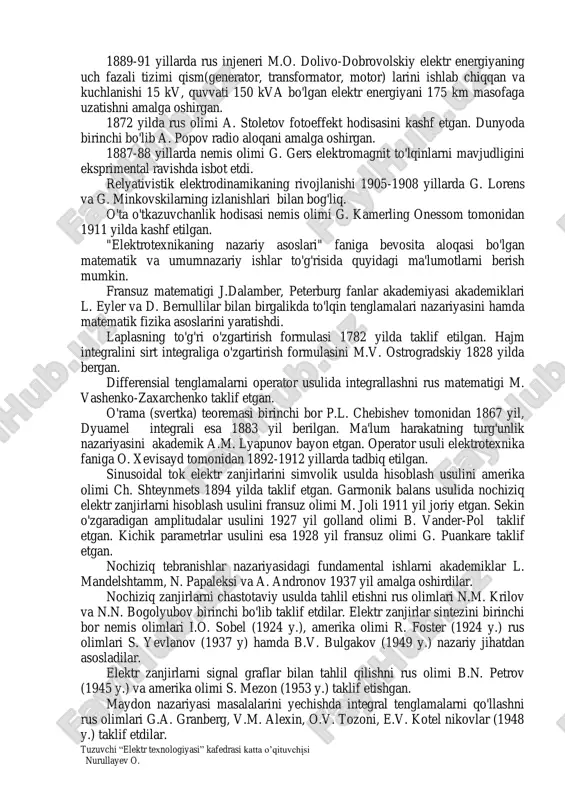 an. u elektr va magnit maydonlarni tadqiq etish uchun kuch va ekvipotensial chiziqlar atamalarini kiritgan. 1782 y. laplas o'z nomi bilan ataladigan tenglamalarni og'irlik nazariyasiga tegishli asarlarida qo'llagan. elektromagnit induksiya qonunini 1831 yilda ingliz fizigi m. faradey tajriba yo'li bilan kashf etgan va elektrokimyo qonunlarini birinchi bor o'rgangan. elektromagnitli telegraflar rus injeneri p.shilling tomonidan 1832 yili yaratilgan. rus akademigi b. yakobi 1838 yili suv kemasi uchun elektr mashina yaratgan. elektr zanjiriga oid om qonuni 1826 yilda nemis olimi g. om tomonidan kashf etilgan. elektromagnit o'lchash birligi absolyut tizimini nemis olimlari k.f. gauss va t. veber 1831-1833 yillari yaratdilar. tokning issiqlik ta'siri - joul-lens qonunini ingliz fizigi d. joul 1841 yili va rus akademigi e. lens 1842 yilda ta'riflab berishgan. 1844 yil e. lens elektromagnit inersiya qonunini bayon qilgan. nemis olimi g. kirxgof 1845 yilda elektr zanjirlarga oid ikkita muhim qonunga ta'rif bergan. vektor potensiali, induktivlik va o'zaro induktivlikni birinchi bor …