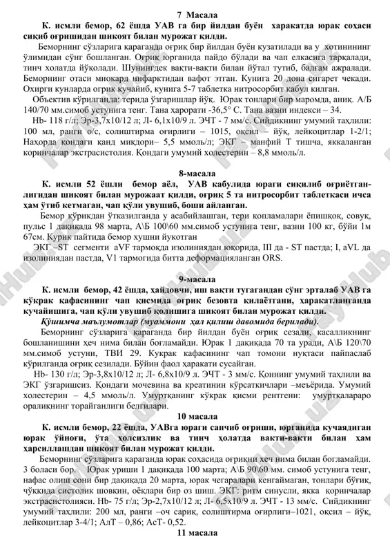 trosorbid, furosemid, aspirin qabul qiladi. keyingi oylarda bemorning holati keskin yomonlashgan. oyoqlarida kechga borib kuchayuvchi shish, o'ng qovurg'asi sohasida og'irlik paydo bo'lgan, nafas qisishi kuchaygan va pushti rang balgam ajralishi kuzatilgan. ob'ektiv ko'rikda: ortopnoe holati, diffuz oyoqlarida shish. o'pkalarda pastki qismlarida mayda pufakchali bo'g'iq nam xirillashlar. nafas olish soni bir daqiqada 28 ta. yurak tonlari bo'g'iq, bir maromda, ii ton aktsenti o'pka arteriyasida. yurak urish soni bir daqiqada 96 ta. ab 130/70 mm simob ustuni. jigar 3 sm ga kattalashgan, og'riqli. ekg: chap qorincha gipertrofiyasi va yurak o'ng bo'lmachasi zo'riqishi belgilari. 7 masala k. ismli bemor, 62 yoshda uav ga bir yildan buyon xarakatda yurak sohasi siqib og'rishidan shikoyat bilan murojat qildi. bemorning so'zlariga qaraganda og'riq bir yildan buyon kuzatiladi va u xotinining o'limidan so'ng boshlangan. og'riq yurganida paydo bo'ladi va chap elkasiga tarqaladi, tinch xolatda yo'qoladi. shuningdek vaqti-vaqti bilan yo'tal tutib, balg'am ajraladi. bemorning otasi miokard infarktidan vafot etgan. …