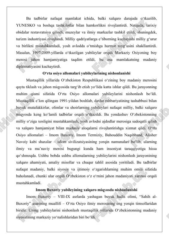 imom termiziy, bahouddin naqshband, alisher navoiy kabi shaxslar – islom sivilizatsiyasining yorqin namunalari bo‘lib, ularning ilmiy va ma’naviy merosi bugungi kunda ham insoniyat taraqqiyotiga hissa qo‘shmoqda. ushbu bobda ushbu allomalarning yubileylarini nishonlash jarayonining xalqaro ahamiyati, amaliy misollar va chuqur tahlil asosida yoritiladi. bu tadbirlar nafaqat madaniy, balki siyosiy va ijtimoiy o‘zgarishlarning muhim omili sifatida baholanadi, chunki ular orqali o‘zbekiston o‘z o‘rnini jahon madaniyati xaritasi orqali mustahkamladi. imom buxoriy yubileyining xalqaro miqyosda nishonlanishi imom buxoriy – viii-ix asrlarda yashagan buyuk hadis olimi, “sahih al-buxoriy” asarining muallifi – o‘rta osiyo ilmiy merosining eng yorqin timsollaridan biridir. uning yubileylarini nishonlash mustaqillik yillarida o‘zbekistonning madaniy siyosatining markaziy yo‘nalishlaridan biri bo‘ldi. xususan, 1997-yilda imom buxoriy tavalludining hijriy-qamariy taqvim bo‘yicha 1225 yilligi munosabati bilan o‘zbekiston respublikasi vazirlar mahkamasining maxsus qarori qabul qilindi. bu qaror nafaqat milliy darajada, balki xalqaro miqyosda keng tadbirlar o‘tkazishga asos soldi. ushbu yubiley o‘zbekistonning mustaqillikning oltinchi yilida o‘z madaniy identifikatsiyasini qayta shakllantirishga …