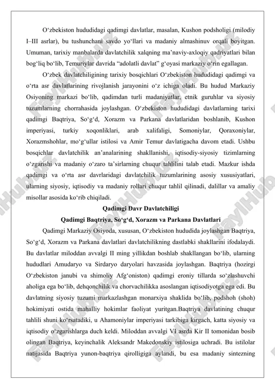 razm va parkana davlatlari davlatchilikning dastlabki shakllarini ifodalaydi. bu davlatlar miloddan avvalgi ii ming yillikdan boshlab shakllangan bo‘lib, ularning hududlari amudaryo va sirdaryo daryolari havzasida joylashgan. baqtriya (hozirgi o‘zbekiston janubi va shimoliy afg‘oniston) qadimgi eroniy tillarda so‘zlashuvchi aholiga ega bo‘lib, dehqonchilik va chorvachilikka asoslangan iqtisodiyotga ega edi. bu davlatning siyosiy tuzumi markazlashgan monarxiya shaklida bo‘lib, podshoh (shoh) hokimiyati ostida mahalliy hokimlar faoliyat yuritgan.baqtriya davlatining chuqur tahlili shuni ko‘rsatadiki, u ahamoniylar imperiyasi tarkibiga kirgach, katta siyosiy va iqtisodiy o‘zgarishlarga duch keldi. miloddan avvalgi vi asrda kir ii tomonidan bosib olingan baqtriya, keyinchalik aleksandr makedonskiy istilosiga uchradi. bu istilolar natijasida baqtriya yunon-baqtriya qirolligiga aylandi, bu esa madaniy sintezning namunasidir. amaliy misol sifatida, ay-xonum shahrining arxeologik topilmalarini keltirish mumkin: bu yerda yunoncha va mahalliy uslubdagi ibodatxonalar, saroylar va haykallar topilgan bo‘lib, ular madaniy o‘zaro ta’sirni tasdiqlaydi. baqtriya davlatchiligi iqtisodiy jihatdan rivojlangan bo‘lib, sug‘orish tizimlari (kanatlar) orqali dehqonchilikni rivojlantirdi, bu esa aholining zich joylashishiga …