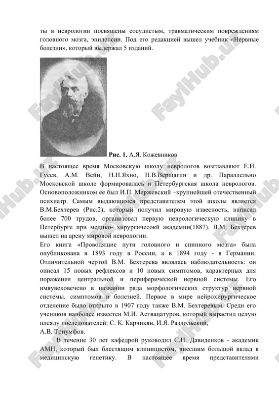 tvii poluchil ego imya. on takje pervim nachal ispolzovat xirurgicheskie metodi pri lechenii nervnix bolezney i vnedril v moskve dlya diagnostiki patologii nervnoy sistemi lyumbalnuyu punktsiyu. preemnikom g.i. rossolimo bil e.k. sepp. osnovnie ego rabo- ti v nevrologii posvyasheni sosudistim, travmaticheskim povrejdeniyam golovnogo mozga, epilepsii. pod ego redaktsiey vishel uchebnik «nervnie bolezni», kotoriy viderjal 5 izdaniy. ris. 1. a.ya. kojevnikov v nastoyashee vremya moskovskuyu shkolu nevrologov vozglavlyayut e.i. gusev, a.m. veyn, n.n.yaxno, n.v.vershagin i dr. parallelno moskovskoy shkole formirovalas i peterburgskaya shkola nevrologov. osnovopolojnikom ee bil i.p. merjevskiy –krupneyshey otechestvenniy psixiatr. samim vidayushimsya predstavitelem etoy shkoli yavlyaetsya v.m.bexterev (ris.2), kotoriy poluchil mirovuyu izvesnost, napisal bolee 700 trudov, organizoval pervuyu nevrologicheskuyu kliniku v peterburge pri mediko- xirurgichesoky akademii(1887). v.m. bexterev vishel na arenu mirovoy nevrologii. ego kniga «provodyashie puti golovnogo i spinnogo mozga» bila opublikovana v 1893 godu v rossii, a v 1894 godu - v germanii. otlichitelnoy chertoy v.m. bextereva …