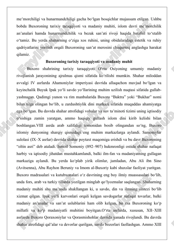 ar nafaqat harbiy va iqtisodiy jihatdan mustahkamlandi, balki ilm-fan va madaniyatning gullagan markaziga aylandi. bu yerda koʻplab yirik olimlar, jumladan, abu ali ibn sino (avitsenna), abu rayhon beruniy va imom al-buxoriy kabi shaxslar faoliyat yuritgan. buxoro madrasalari va kutubxonalari oʻz davrining eng boy ilmiy muassasalari boʻlib, unda fors, arab va turkiy tillarda yozilgan minglab qoʻlyozmalar saqlangan. shaharning madaniy muhiti shu maʼnoda shakllangan ki, u savdo, din va ilmning sintezi boʻlib xizmat qilgan. ipak yoʻli karvonlari orqali kelgan savdogarlar nafaqat tovarlar, balki madaniy anʼanalar va sanʼat uslublarini ham olib kelgan, bu esa buxoroning koʻp millatli va koʻp madaniyatli muhitini boyitgan.oʻrta asrlarda, xususan, xii–xiii asrlarda buxoro qoraxoniylar va qorasmishohlar davrida yanada rivojlandi. bu davrda shahar atrofidagi qalʼalar va devorlar qurilgan, savdo bozorlari faollashgan. ammo xiii asr oxirida moʻgʻullar bosqini shaharga katta vayronagarchilik keltirgan boʻlsa-da, temuriylar davrida (xiv–xv asrlar) buxoro qayta tiklanib, temur va uning vorislari tomonidan qoʻllab-quvvatlangan. amir temur samarqandni poytaxt qilgan …