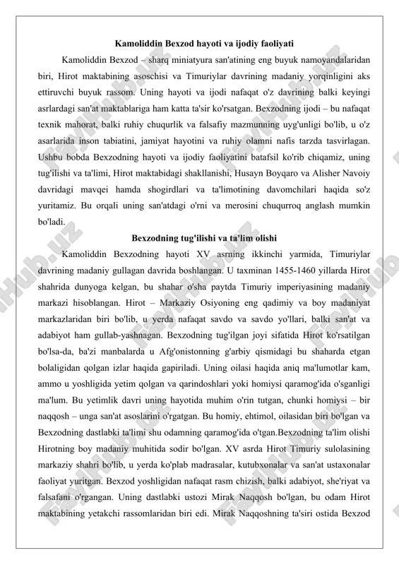 bo'lgan va bexzodning dastlabki ta'limi shu odamning qaramog'ida o'tgan.bexzodning ta'lim olishi hirotning boy madaniy muhitida sodir bo'lgan. xv asrda hirot timuriy sulolasining markaziy shahri bo'lib, u yerda ko'plab madrasalar, kutubxonalar va san'at ustaxonalar faoliyat yuritgan. bexzod yoshligidan nafaqat rasm chizish, balki adabiyot, she'riyat va falsafani o'rgangan. uning dastlabki ustozi mirak naqqosh bo'lgan, bu odam hirot maktabining yetakchi rassomlaridan biri edi. mirak naqqoshning ta'siri ostida bexzod miniatyura san'atining asosiy qoidalarini o'zlashtirgan: ranglarning uyg'unligi, kompozitsiyaning murakkabligi va figuralarning ifodasi. u shuningdek, islomiy san'atning an'analariga, masalan, qur'on va klassik adabiyot asarlarini bezashga oid ko'nikmalarni egallagan. ta'lim jarayonida bexzod nafaqat texnik jihatlarni, balki san'atning ruhiy va falsafiy mazmunini ham o'rgangan. u she'riyatga qiziqib, alisher navoiyning asarlarini o'qigan va bu uning ijodiga katta ta'sir ko'rsatgan.bexzodning yoshlik davri hirotning iqtisodiy va madaniy gullash davriga to'g'ri kelgan. shahar buyuk ipak yo'li bo'ylab joylashgan bo'lib, u yerda xitoy, eron va hindiston san'atlarining ta'siri kuchli edi. bexzod bu xalqaro …