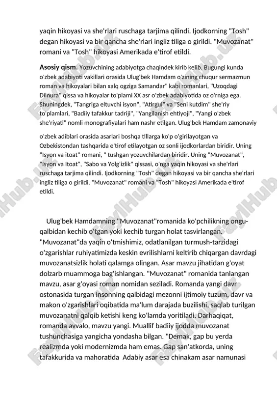 ari bilan xalq ogziga samandar" kabi romanlari, "uzoqdagi dilnura" qissa va hikoyalar to'plami xx asr o'zbek adabiyotida oz o'rniga ega. shuningdek, "tangriga eltuvchi isyon", "atirgul" va "seni kutdim" she'riy to'plamlari, "badiiy tafakkur tadriji", "yangilanish ehtiyoji", "yangi o'zbek she'riyati" nomli monografiyalari ham nashr etilgan. ulug'bek hamdam zamonaviy o'zbek adiblari orasida asarlari boshqa tillarga ko'p o'girilayotgan va ozbekistondan tashqarida e'tirof etilayotgan oz sonli ijodkorlardan biridir. uning "isyon va itoat" romani, " tushgan yozuvchilardan biridir. uning "muvozanat", "isyon va itoat", "sabo va yolg'izlik" qissasi, o'nga yaqin hikoyasi va she'rlari ruschaga tarjima qilindi. ijodkorning "tosh" degan hikoyasi va bir qancha she'rlari ingliz tiliga o girildi. "muvozanat" romani va "tosh" hikoyasi amerikada e'tirof etildi. ulug'bek hamdamning "muvozanat"romanida ko'pchilikning ongu-qalbidan kechib o'tgan yoki kechib turgan holat tasvirlangan. "muvozanat"da yaqin o'tmishimiz, odatlanilgan turmush-tarzidagi o'zgarishlar ruhiyatimizda keskin evrilishlarni keltirib chiqargan davrdagi muvozanatsizlik holati qalamga olingan. asar mavzu jihatidan g'oyat dolzarb muammoga bag'ishlangan. "muvozanat" romanida tanlangan mavzu, asar g'oyasi …